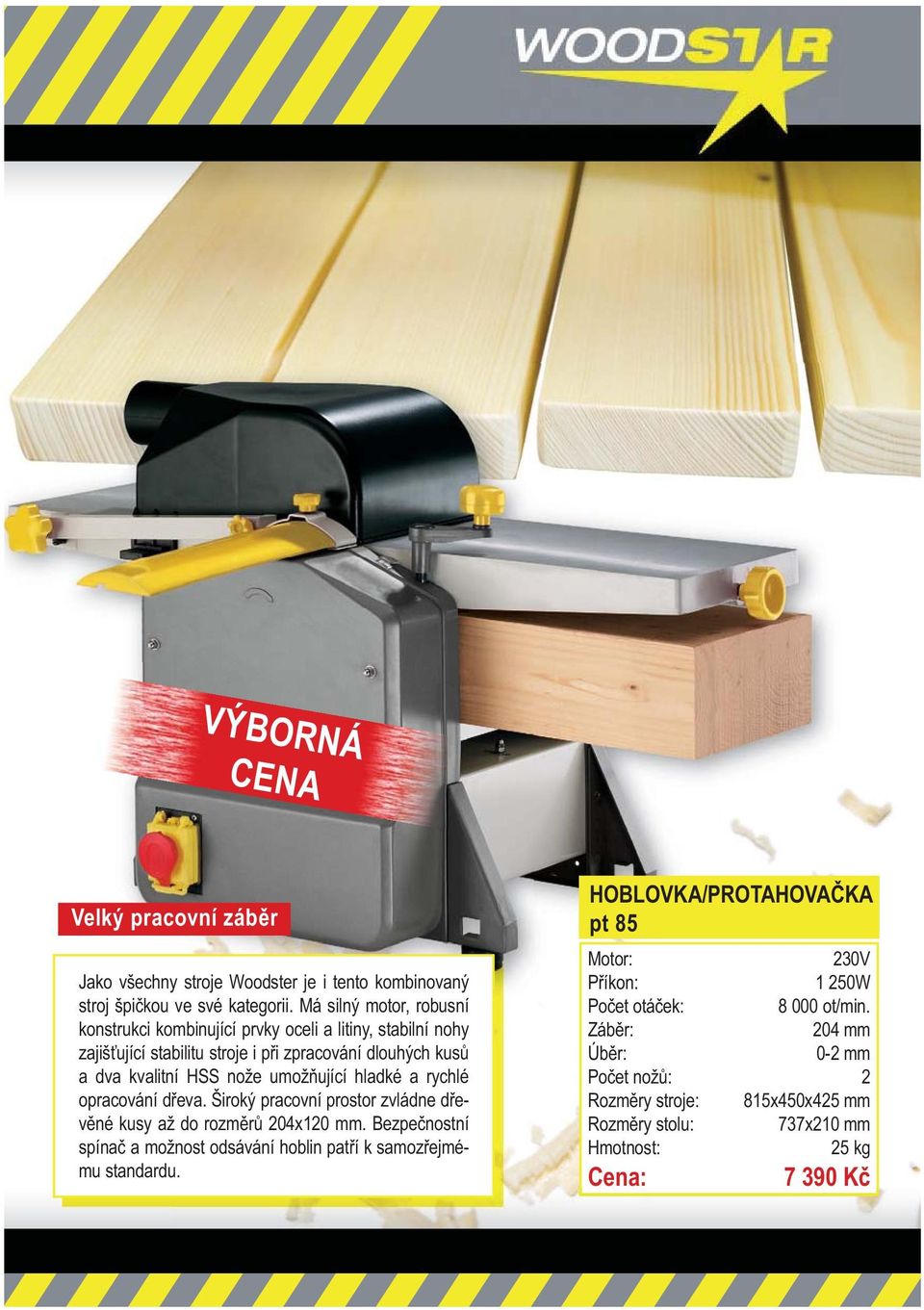 kvalitní HSS nože umož ující hladké a rychlé opracování d eva. Široký pracovní prostor zvládne d ev né kusy až do rozm r 204x120 mm.