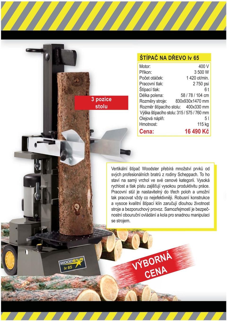 : 5 l 115 kg 16 490 K Vertikální štípa Woodster p ebírá množství prvk od svých profesionálních bratr z rodiny Scheppach. To ho staví na samý vrchol ve své cenové kategorii.