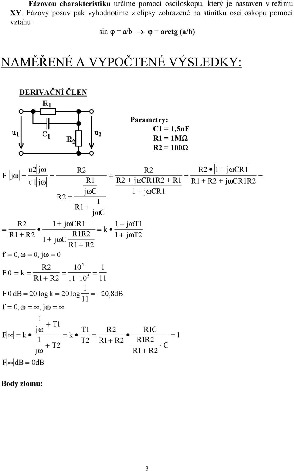 VYPOČTENÉ VÝSLEDKY: DERIVAČNÍ ČLEN Parametry: C,5nF R MΩ R Ω u jω R R F jω + u jω R R + jωcrr + R jωc + jωcr R + R + jωc R +