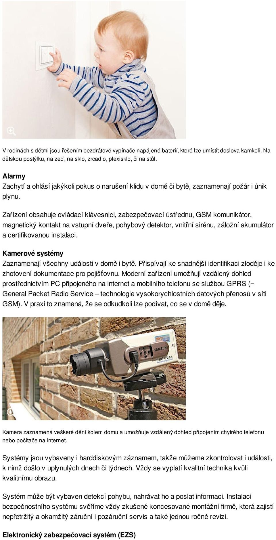 Zařízení obsahuje ovládací klávesnici, zabezpečovací ústřednu, GSM komunikátor, magnetický kontakt na vstupní dveře, pohybový detektor, vnitřní sirénu, záložní akumulátor a certifikovanou instalaci.