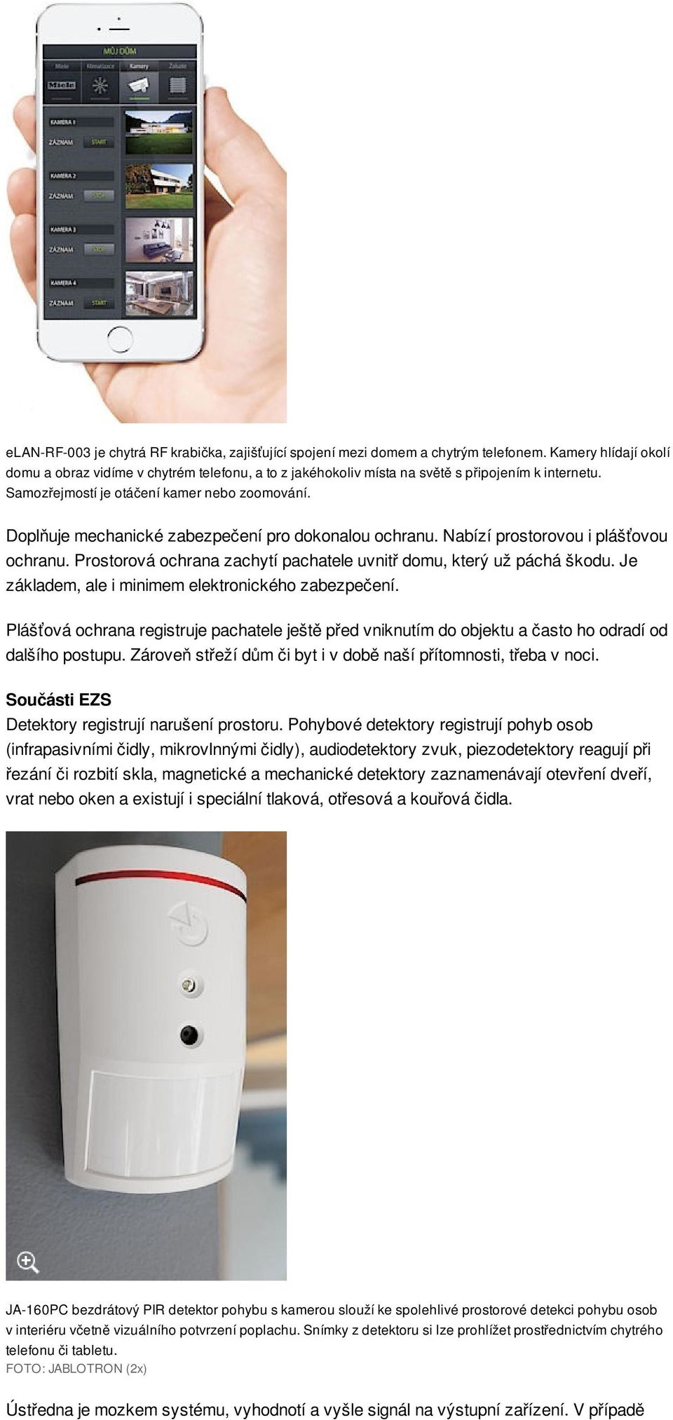 Doplňuje mechanické zabezpečení pro dokonalou ochranu. Nabízí prostorovou i plášťovou ochranu. Prostorová ochrana zachytí pachatele uvnitř domu, který už páchá škodu.