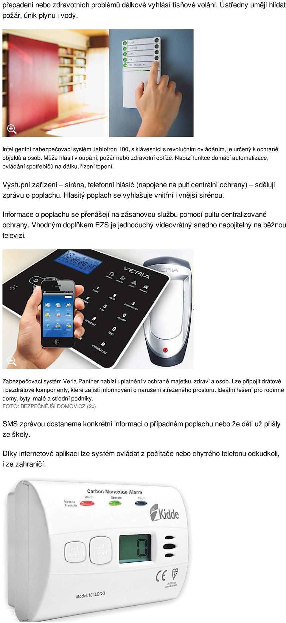 Nabízí funkce domácí automatizace, ovládání spotřebičů na dálku, řízení topení. Výstupní zařízení siréna, telefonní hlásič (napojené na pult centrální ochrany) sdělují zprávu o poplachu.