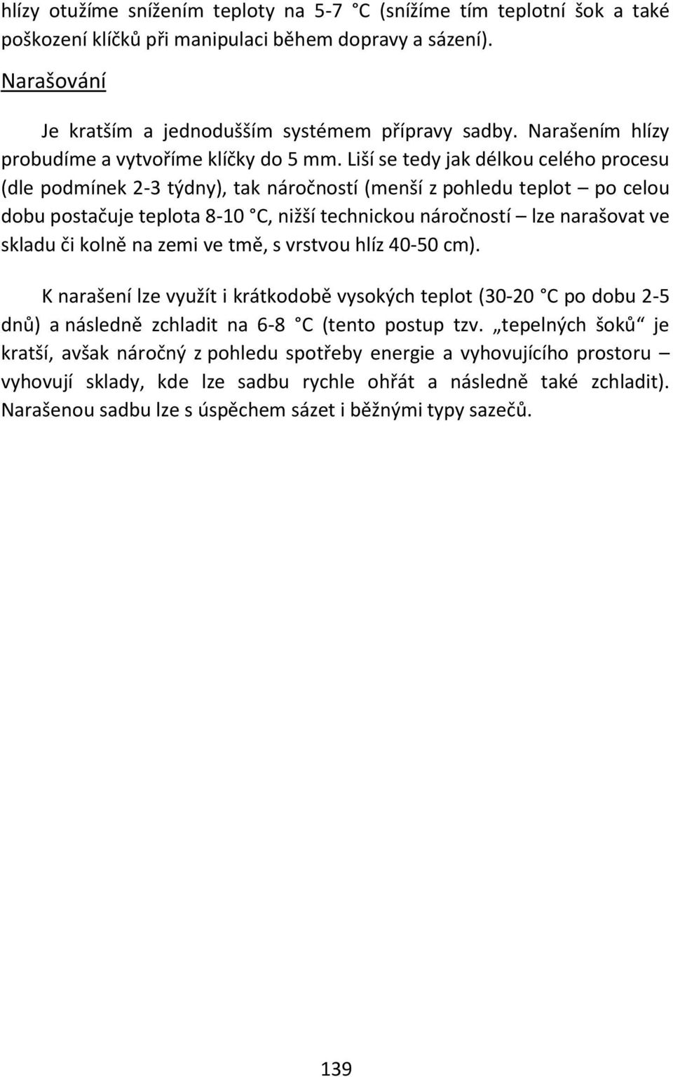 Liší se tedy jak délkou celého procesu (dle podmínek 2-3 týdny), tak náročností (menší z pohledu teplot po celou dobu postačuje teplota 8-10 C, nižší technickou náročností lze narašovat ve skladu či