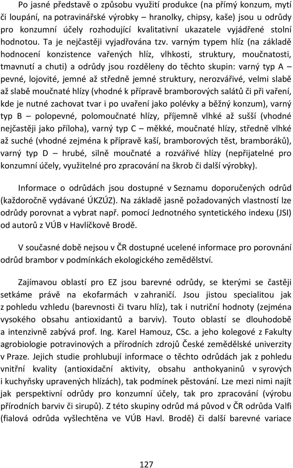 varným typem hlíz (na základě hodnocení konzistence vařených hlíz, vlhkosti, struktury, moučnatosti, tmavnutí a chuti) a odrůdy jsou rozděleny do těchto skupin: varný typ A pevné, lojovité, jemné až
