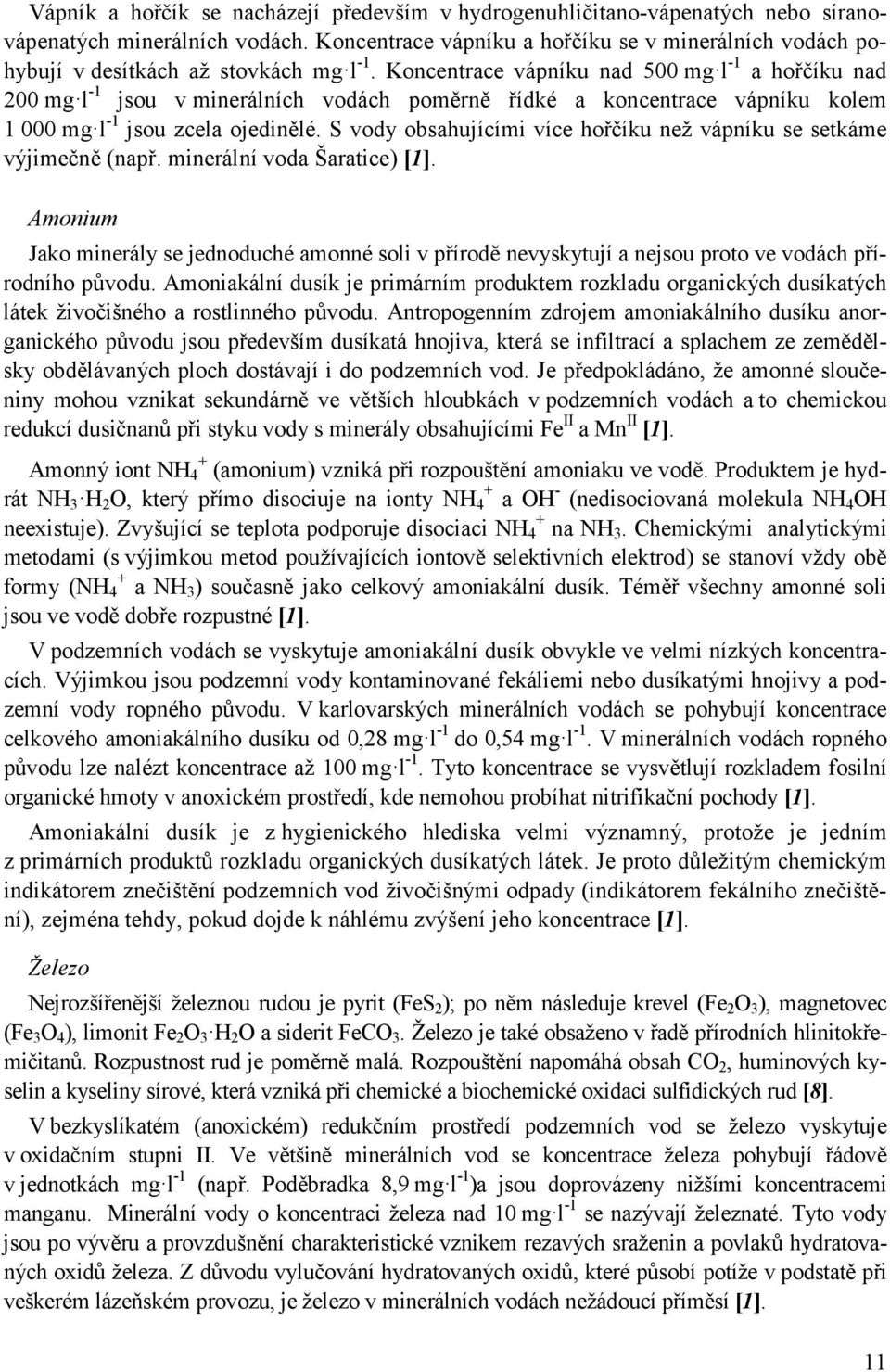 Koncentrace vápníku nad 500 mg l -1 a hořčíku nad 200 mg l -1 jsou v minerálních vodách poměrně řídké a koncentrace vápníku kolem 1 000 mg l -1 jsou zcela ojedinělé.