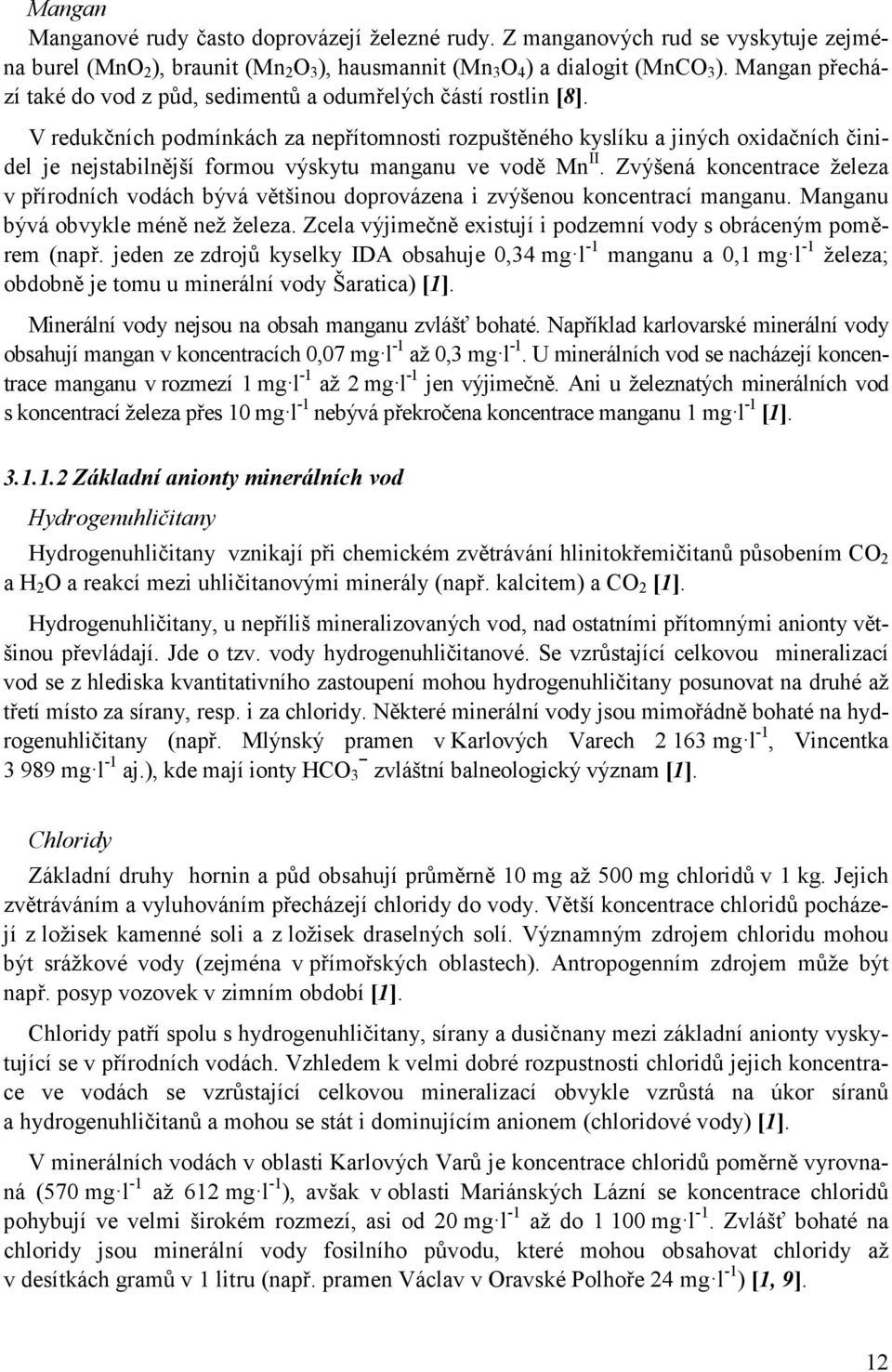 V redukčních podmínkách za nepřítomnosti rozpuštěného kyslíku a jiných oxidačních činidel je nejstabilnější formou výskytu manganu ve vodě Mn II.