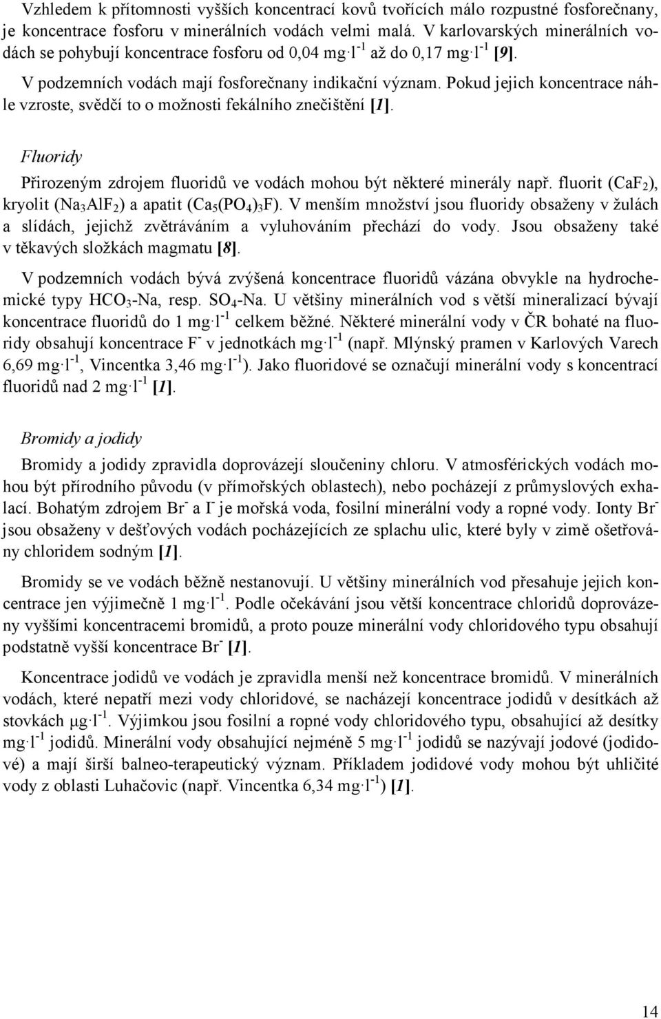 Pokud jejich koncentrace náhle vzroste, svědčí to o možnosti fekálního znečištění [1]. Fluoridy Přirozeným zdrojem fluoridů ve vodách mohou být některé minerály např.