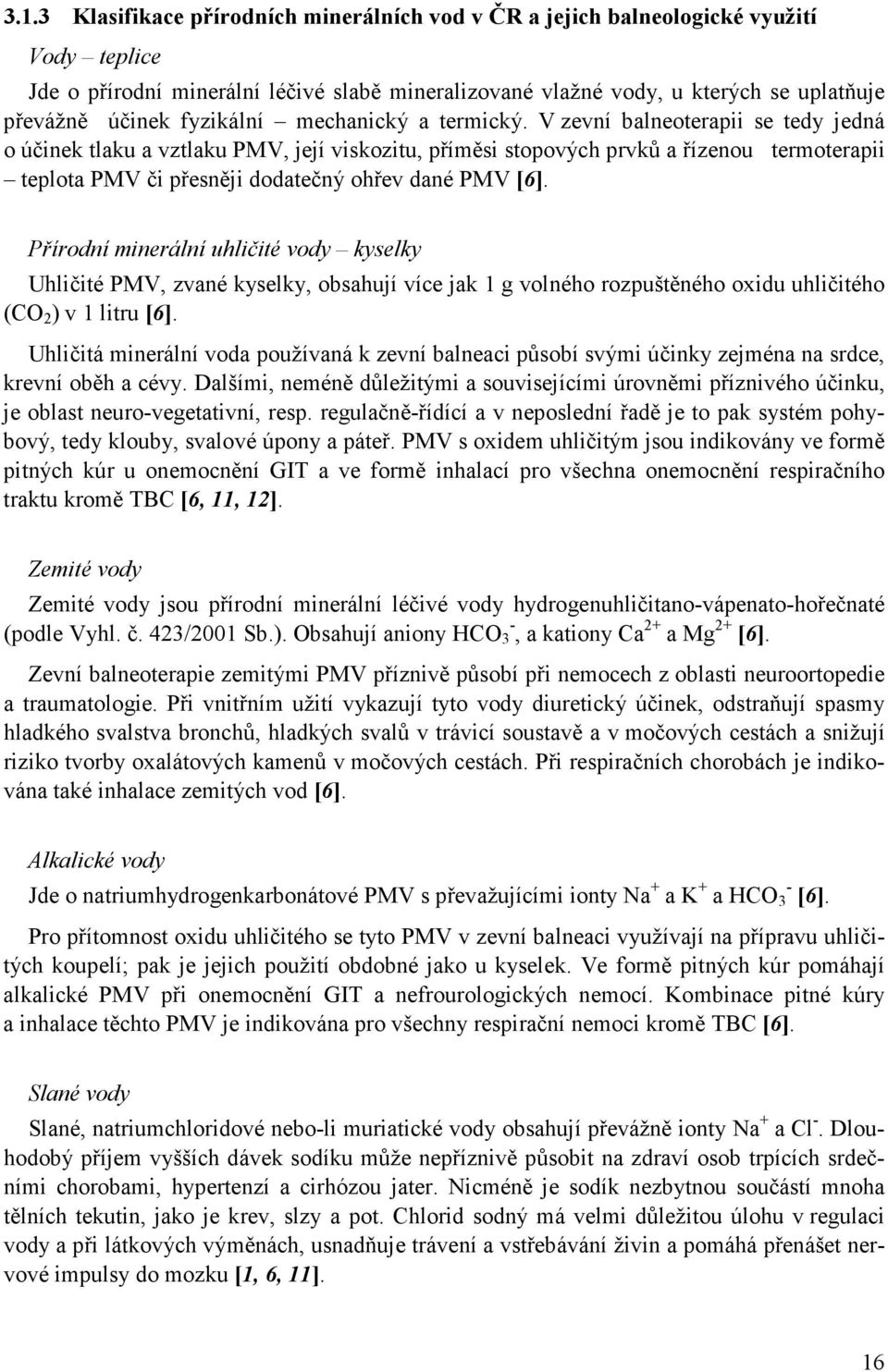 V zevní balneoterapii se tedy jedná o účinek tlaku a vztlaku PMV, její viskozitu, příměsi stopových prvků a řízenou termoterapii teplota PMV či přesněji dodatečný ohřev dané PMV [6].