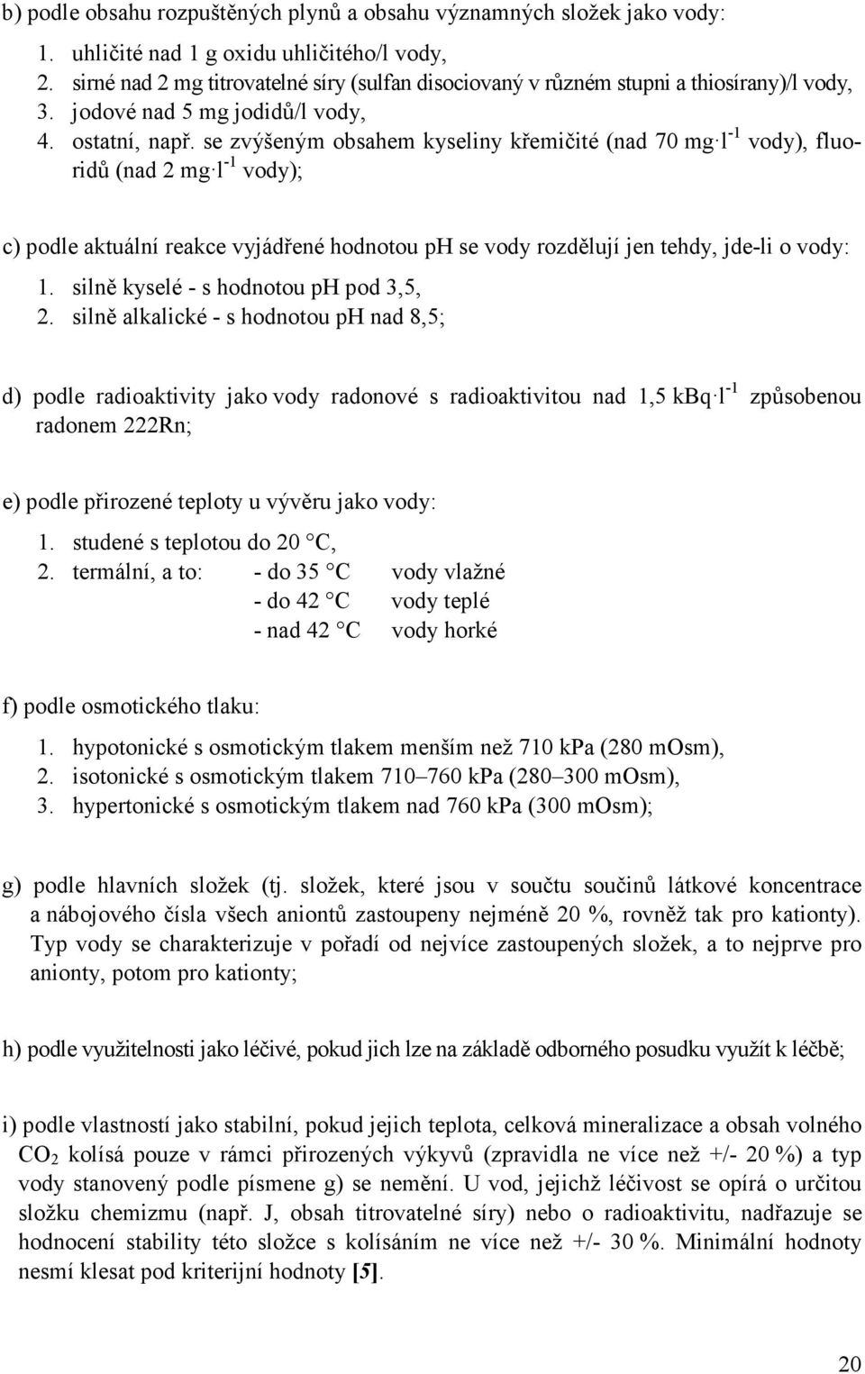 se zvýšeným obsahem kyseliny křemičité (nad 70 mg l -1 vody), fluoridů (nad 2 mg l -1 vody); c) podle aktuální reakce vyjádřené hodnotou ph se vody rozdělují jen tehdy, jde-li o vody: 1.