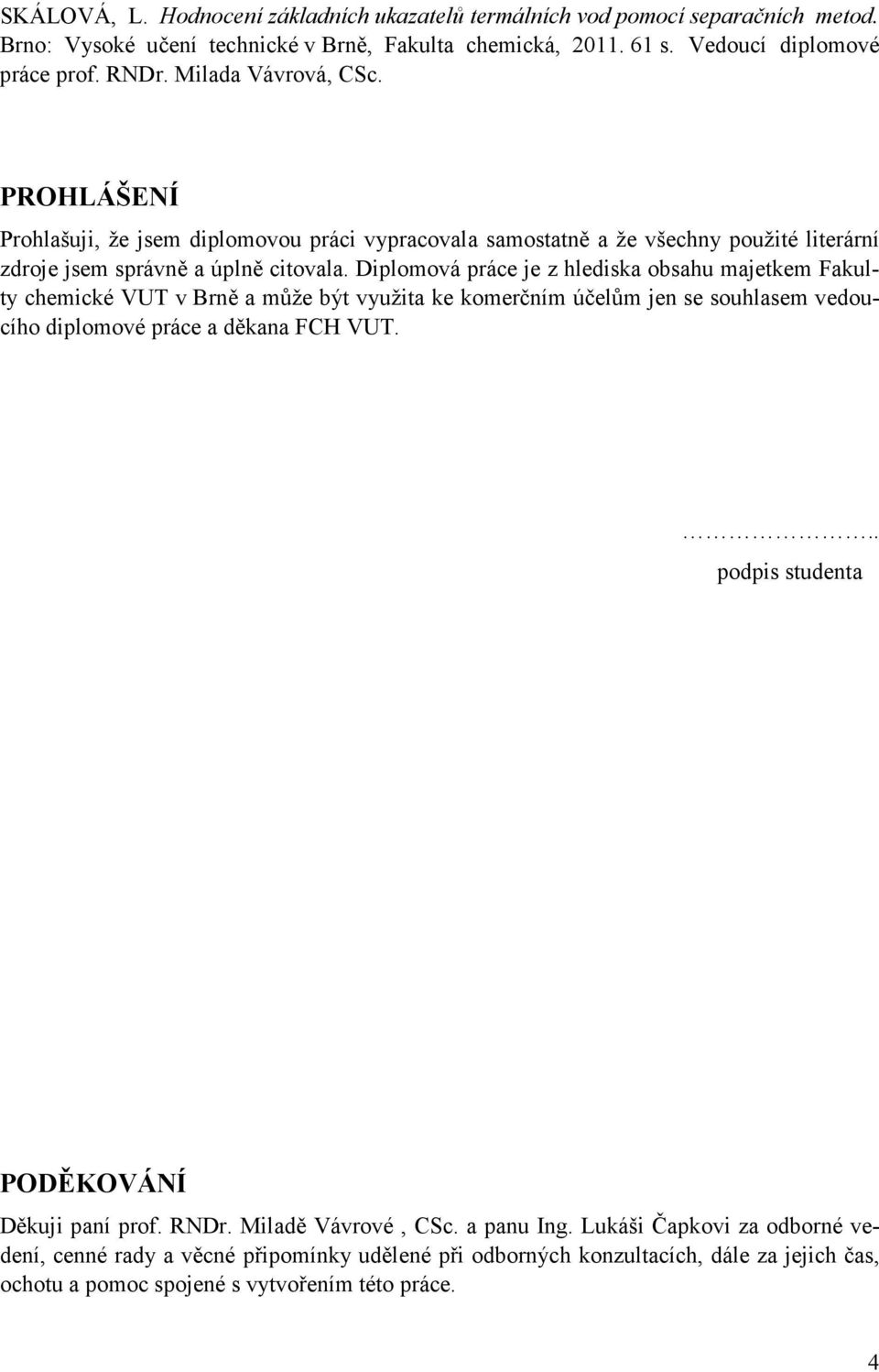 Diplomová práce je z hlediska obsahu majetkem Fakulty chemické VUT v Brně a může být využita ke komerčním účelům jen se souhlasem vedoucího diplomové práce a děkana FCH VUT.