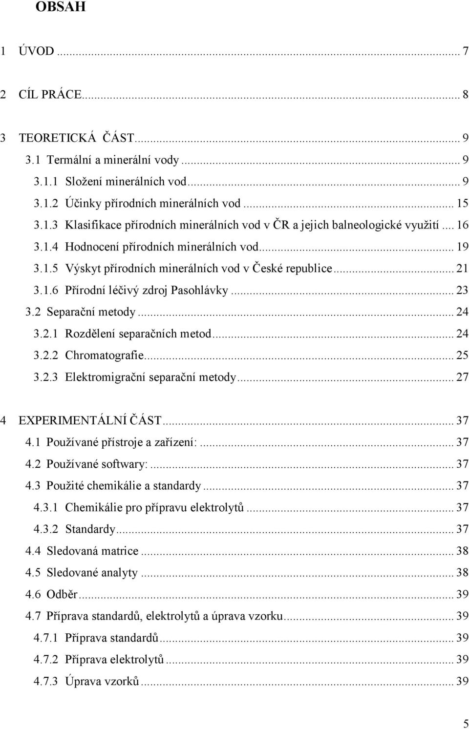 .. 24 3.2.2 Chromatografie... 25 3.2.3 Elektromigrační separační metody... 27 4 EXPERIMENTÁLNÍ ČÁST... 37 4.1 Používané přístroje a zařízení:... 37 4.2 Používané softwary:... 37 4.3 Použité chemikálie a standardy.