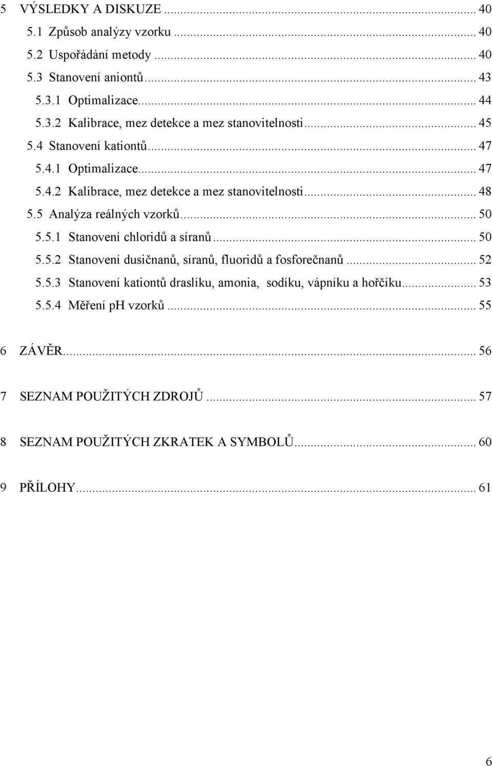 .. 50 5.5.2 Stanovení dusičnanů, síranů, fluoridů a fosforečnanů... 52 5.5.3 Stanovení kationtů draslíku, amonia, sodíku, vápníku a hořčíku... 53 5.5.4 Měření ph vzorků.