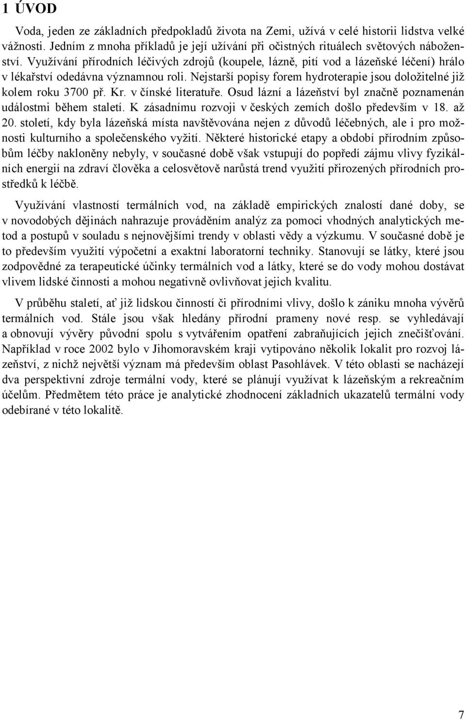 Nejstarší popisy forem hydroterapie jsou doložitelné již kolem roku 3700 př. Kr. v čínské literatuře. Osud lázní a lázeňství byl značně poznamenán událostmi během staletí.