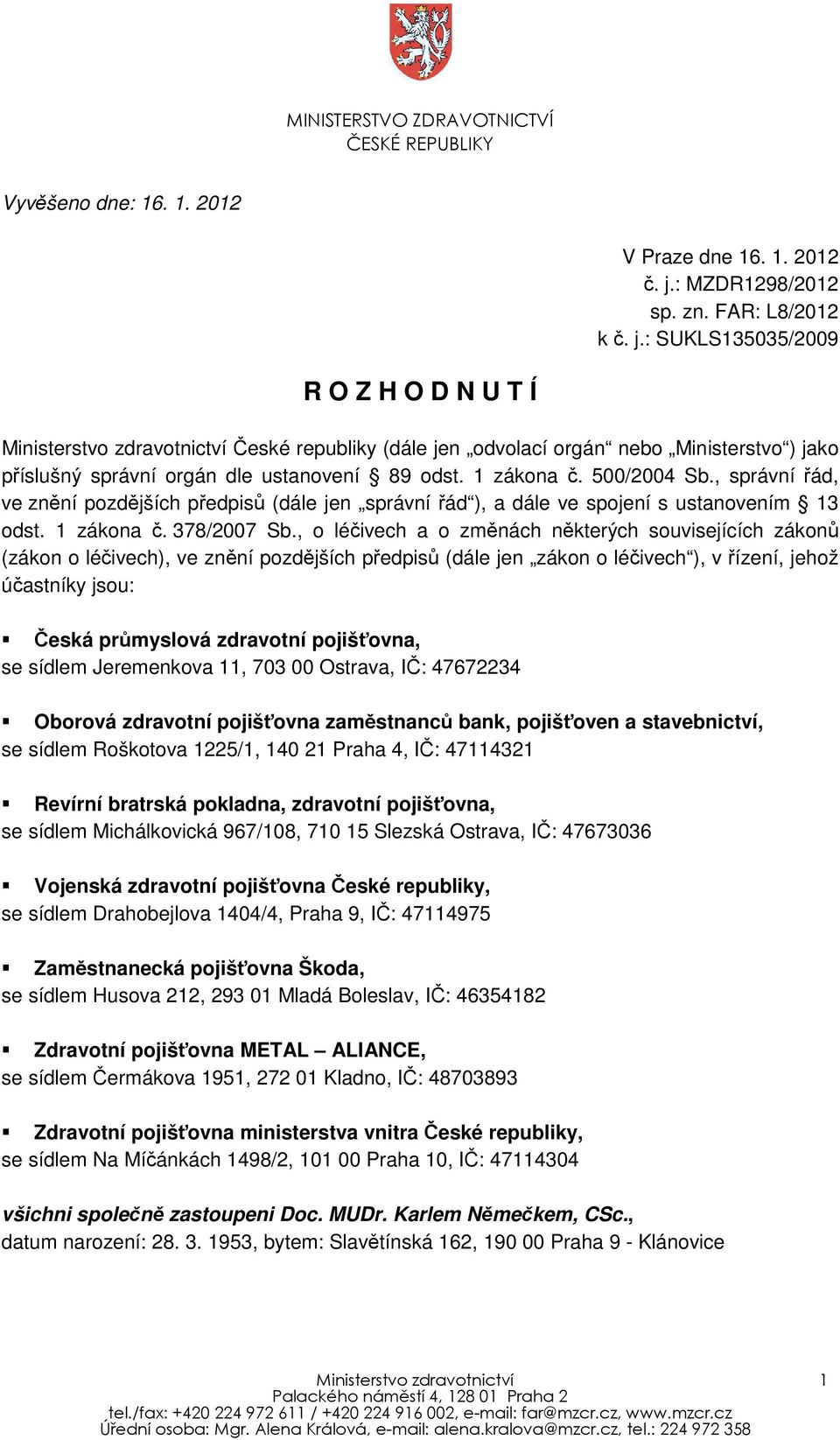 : SUKLS135035/2009 R O Z H O D N U T Í Ministerstvo zdravotnictví České republiky (dále jen odvolací orgán nebo Ministerstvo ) jako příslušný správní orgán dle ustanovení 89 odst. 1 zákona č.