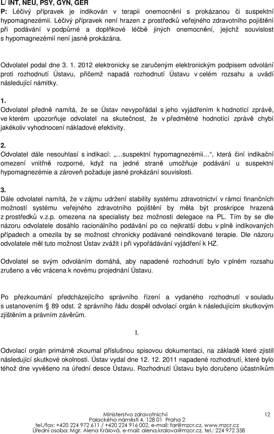 Odvolatel předně namítá, že se Ústav nevypořádal s jeho vyjádřením k hodnotící zprávě, ve kterém upozorňuje odvolatel na skutečnost, že v předmětné hodnotící zprávě chybí jakékoliv vyhodnocení