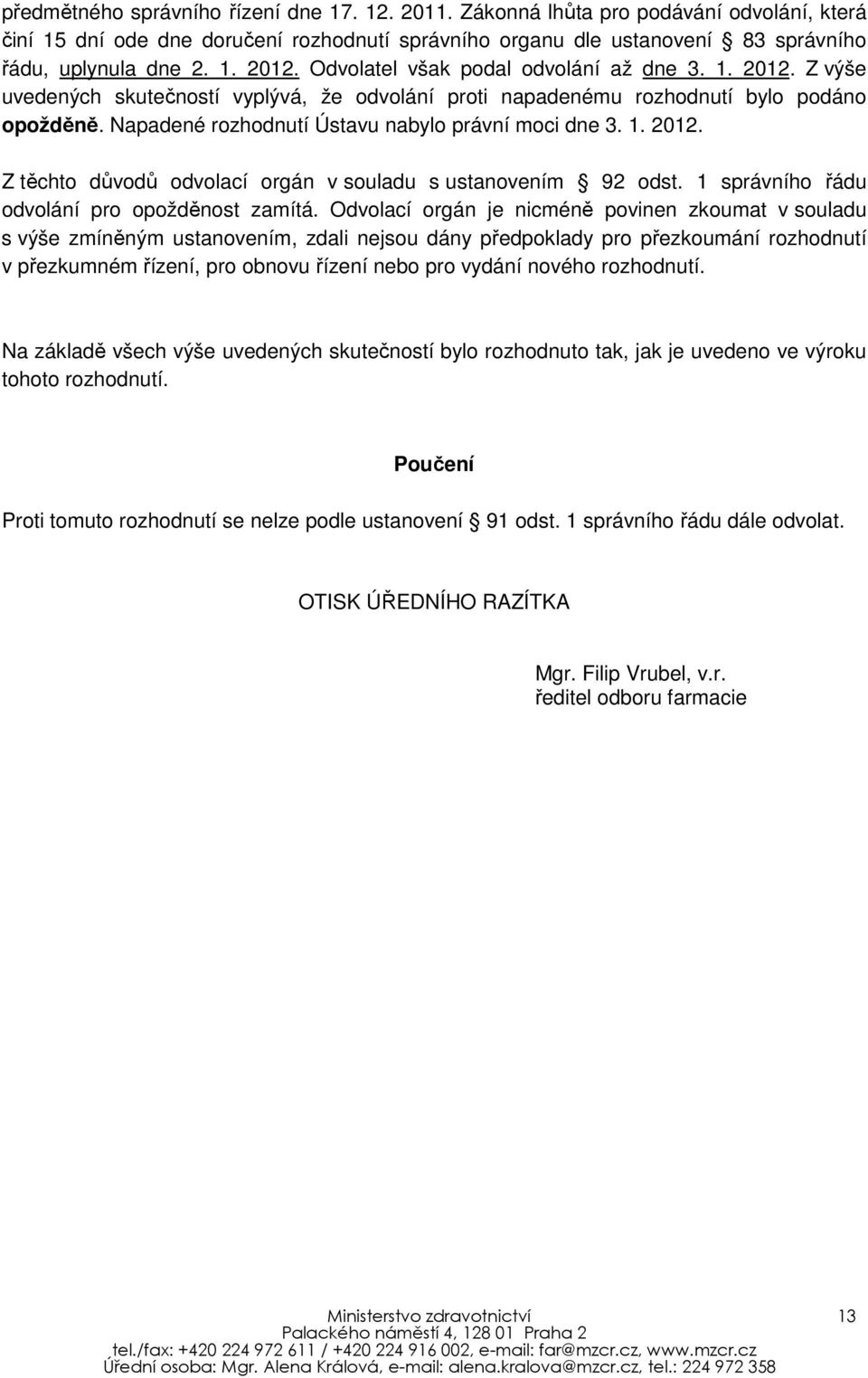 Napadené rozhodnutí Ústavu nabylo právní moci dne 3. 1. 2012. Z těchto důvodů odvolací orgán v souladu s ustanovením 92 odst. 1 správního řádu odvolání pro opožděnost zamítá.