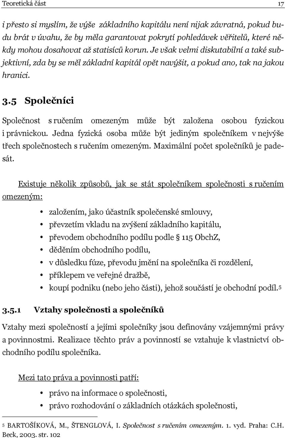 5 Společníci Společnost s ručením omezeným může být založena osobou fyzickou i právnickou. Jedna fyzická osoba může být jediným společníkem v nejvýše třech společnostech s ručením omezeným.