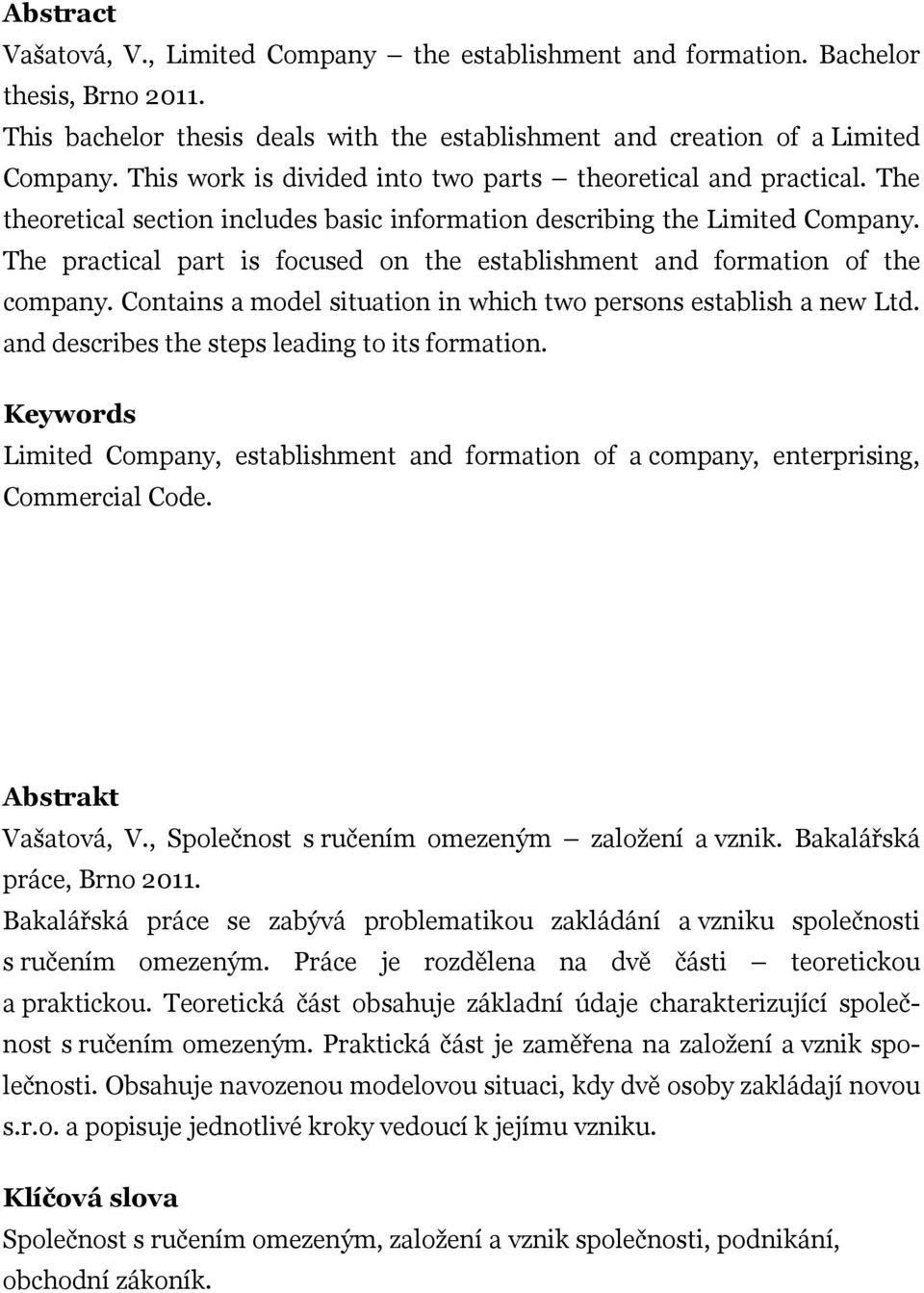 The practical part is focused on the establishment and formation of the company. Contains a model situation in which two persons establish a new Ltd. and describes the steps leading to its formation.