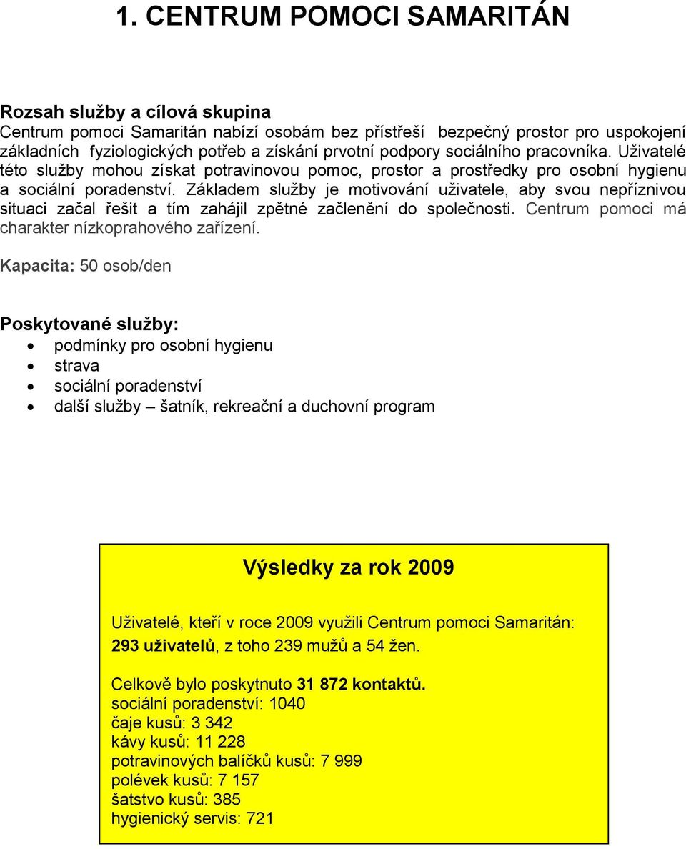 Základem služby je motivování uživatele, aby svou nepříznivou situaci začal řešit a tím zahájil zpětné začlenění do společnosti. Centrum pomoci má charakter nízkoprahového zařízení.