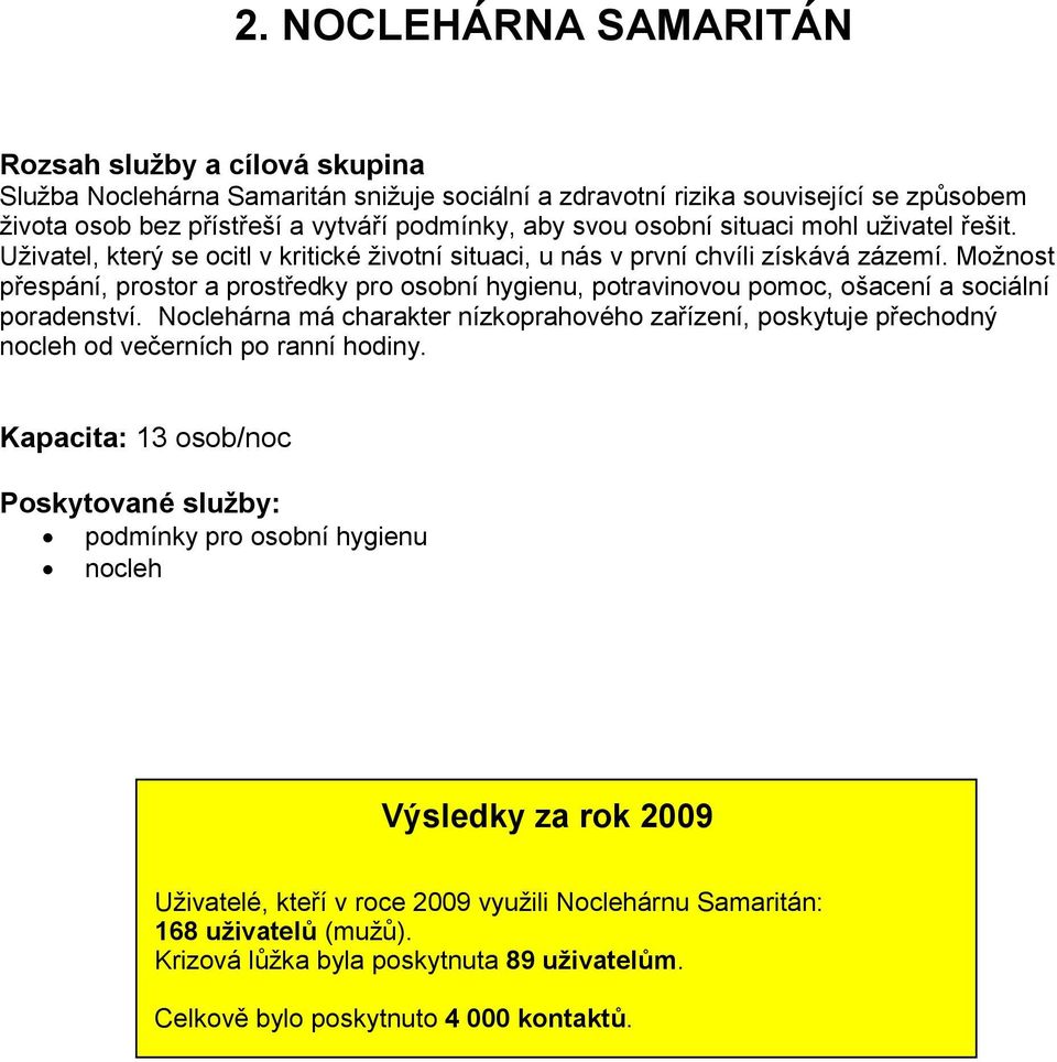 Možnost přespání, prostor a prostředky pro osobní hygienu, potravinovou pomoc, ošacení a sociální poradenství.