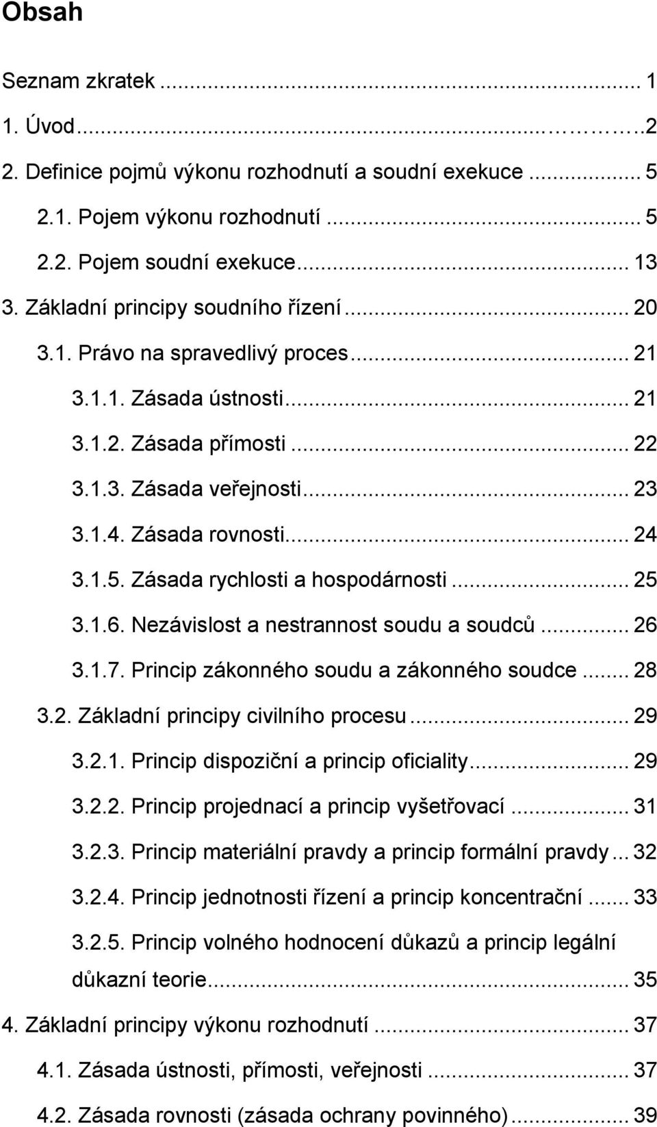 1.5. Zásada rychlosti a hospodárnosti... 25 3.1.6. Nezávislost a nestrannost soudu a soudců... 26 3.1.7. Princip zákonného soudu a zákonného soudce... 28 3.2. Základní principy civilního procesu.