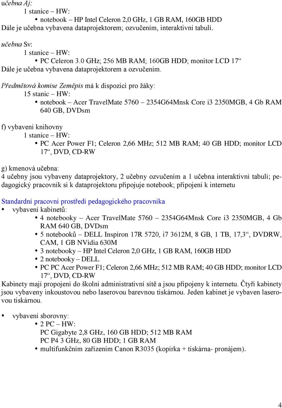 Předmětová komise Zeměpis má k dispozici pro žáky: 15 stanic HW: notebook Acer TravelMate 5760 2354G64Mnsk Core i3 2350MGB, 4 Gb RAM f) vybavení knihovny PC Acer Power F1; Celeron 2,66 MHz; 512 MB