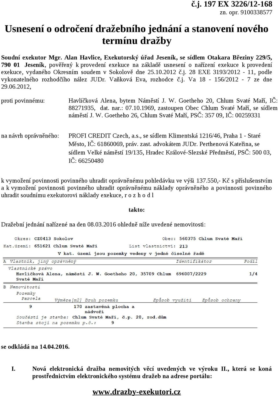 soudem v Sokolově dne 25.10.2012 č.j. 28 EXE 3193/2012-11, podle vykonatelného rozhodčího nález JUDr. Vaňková Eva, rozhodce č.j. Va 18-156/2012-7 ze dne 29.06.