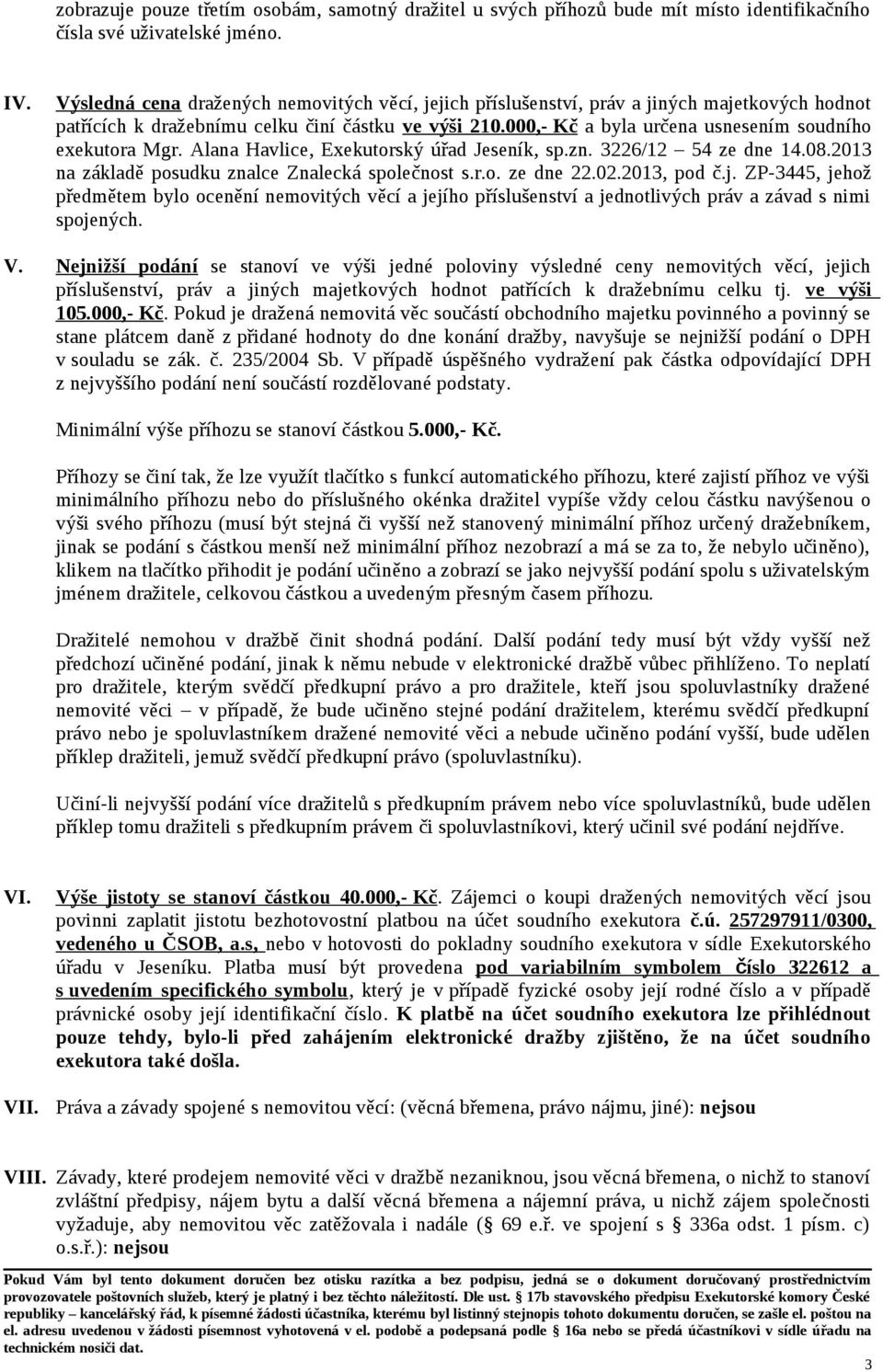 000,- Kč a byla určena usnesením soudního exekutora Mgr. Alana Havlice, Exekutorský úřad Jeseník, sp.zn. 3226/12 54 ze dne 14.08.2013 na základě posudku znalce Znalecká společnost s.r.o. ze dne 22.02.