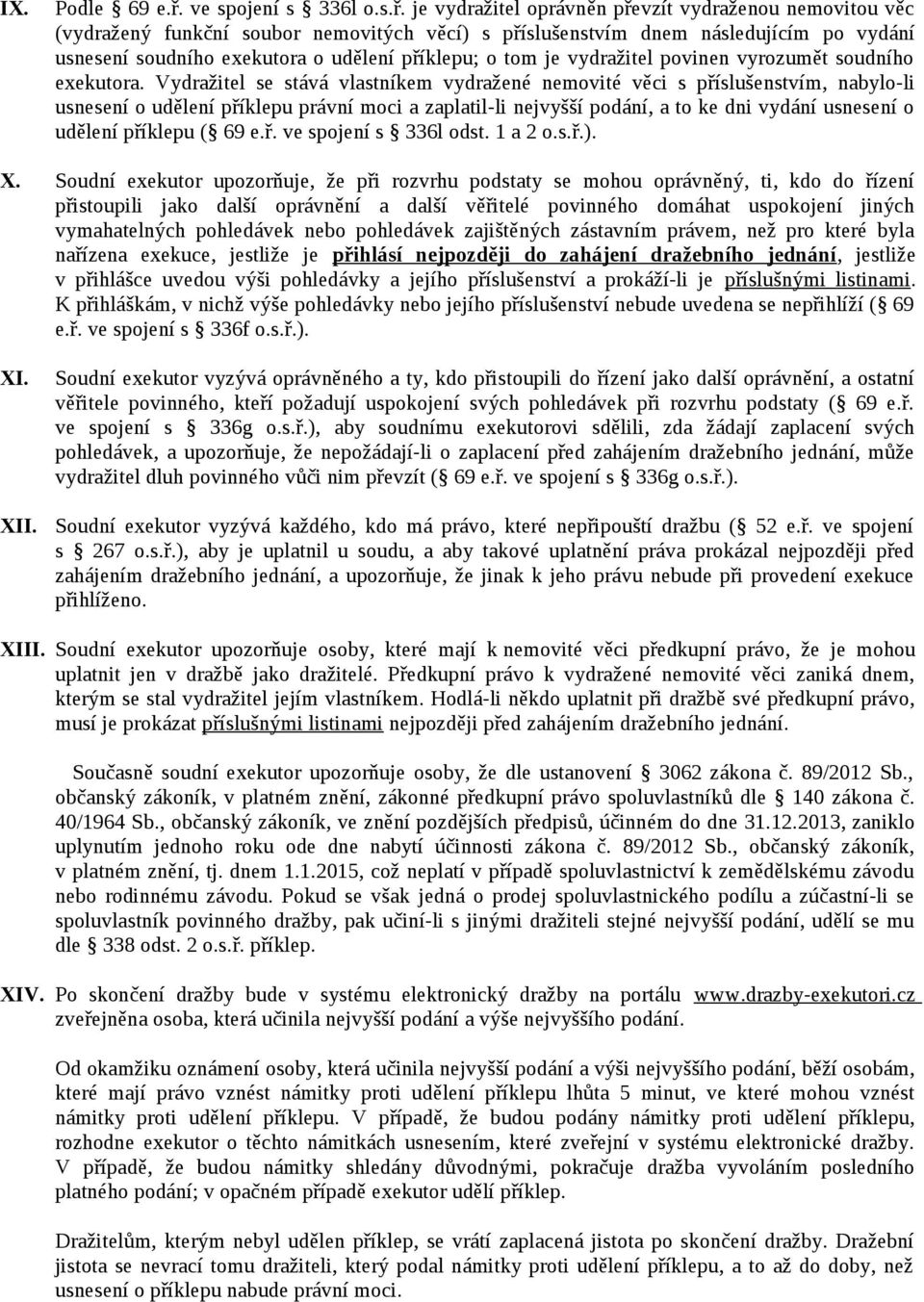 je vydražitel oprávněn převzít vydraženou nemovitou věc (vydražený funkční soubor nemovitých věcí) s příslušenstvím dnem následujícím po vydání usnesení soudního exekutora o udělení příklepu; o tom