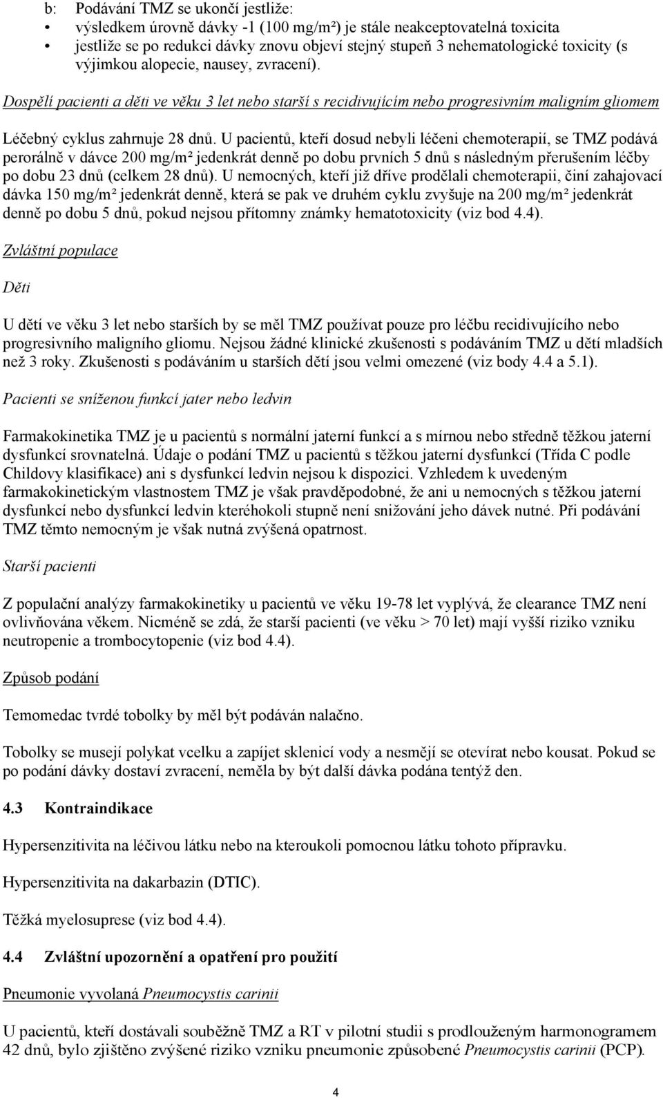 U pacientů, kteří dosud nebyli léčeni chemoterapií, se TMZ podává perorálně v dávce 200 mg/m² jedenkrát denně po dobu prvních 5 dnů s následným přerušením léčby po dobu 23 dnů (celkem 28 dnů).