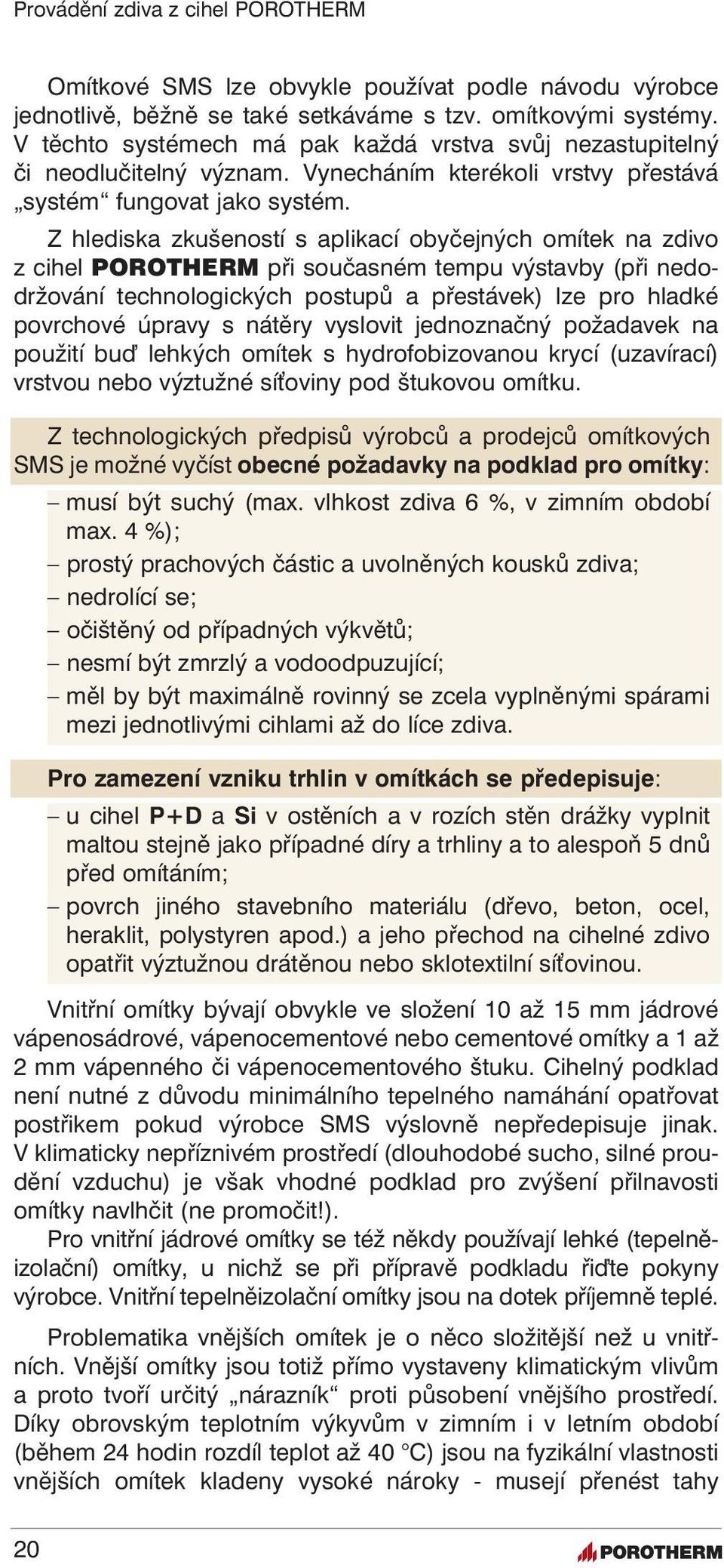 Z hlediska zkušeností s aplikací obyčejných omítek na zdivo z cihel POROTHERM při současném tempu výstavby (při nedodržování technologických postupů a přestávek) lze pro hladké povrchové úpravy s