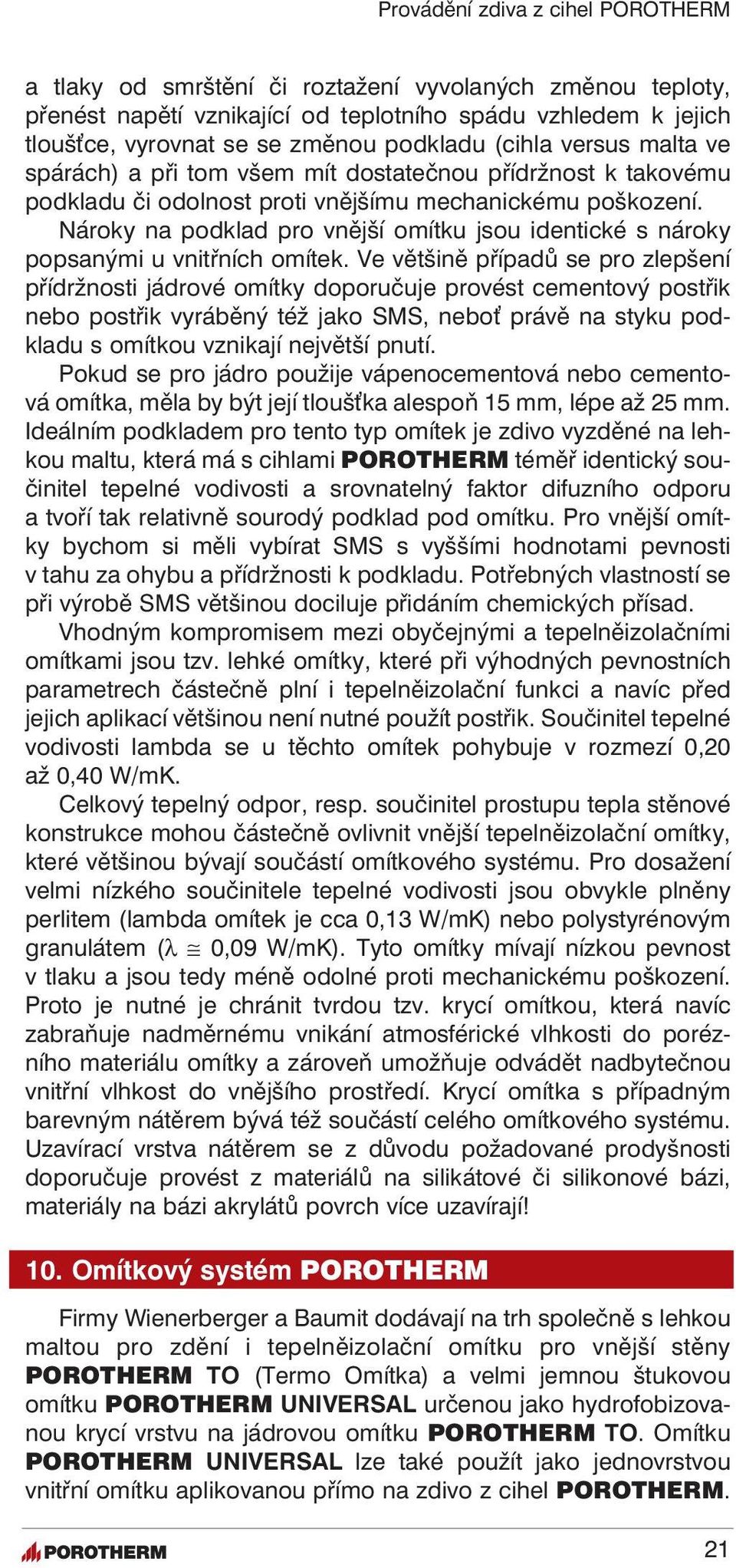 Ve většině případů se pro zlepšení přídržnosti jádrové omítky doporučuje provést cementový postřik nebo postřik vyráběný též jako SMS, nebo právě na styku podkladu s omítkou vznikají největší pnutí.