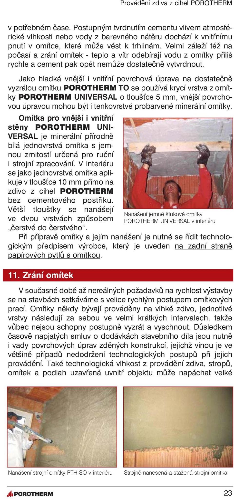 Jako hladká vnější i vnitřní povrchová úprava na dostatečně vyzrálou omítku POROTHERM TO se používá krycí vrstva z omítky POROTHERM UNIVERSAL o tlouš ce 5 mm, vnější povrchovou úpravou mohou být i