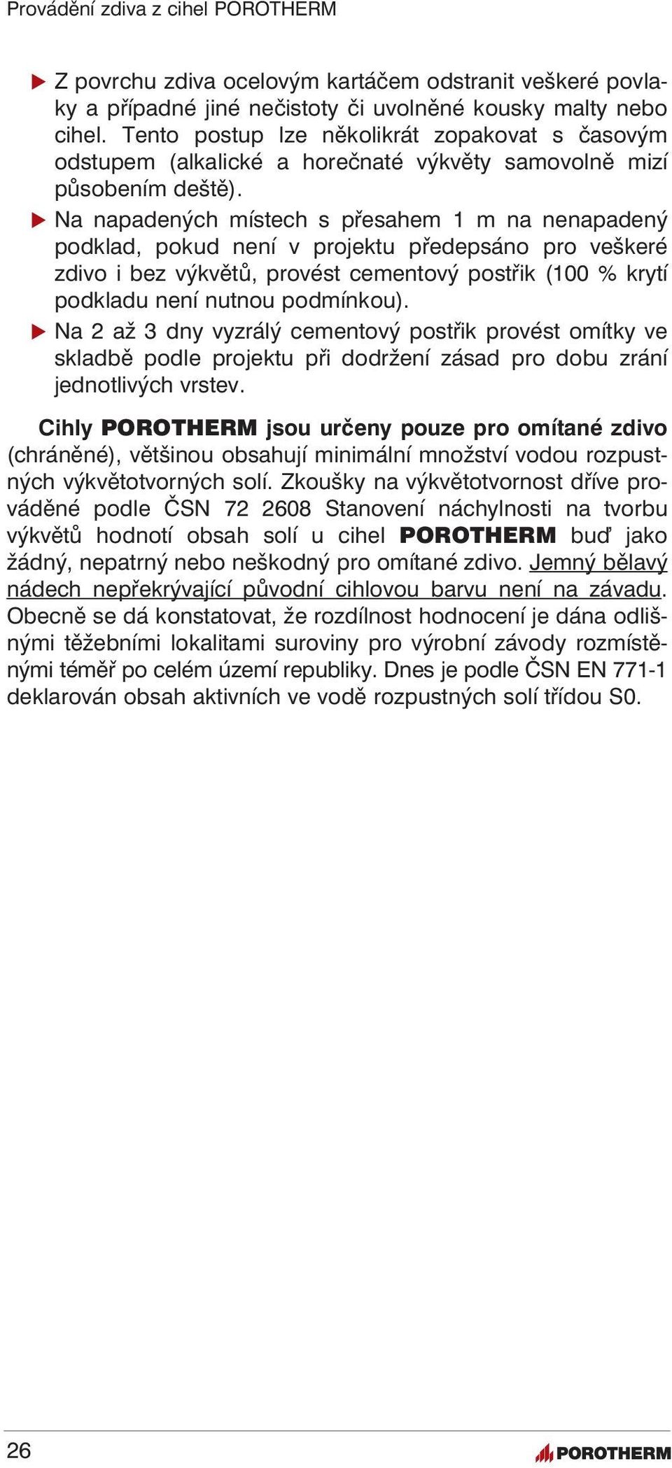 Na napadených místech s přesahem 1 m na nenapadený podklad, pokud není v projektu předepsáno pro veškeré zdivo i bez výkvětů, provést cementový postřik (100 % krytí podkladu není nutnou podmínkou).