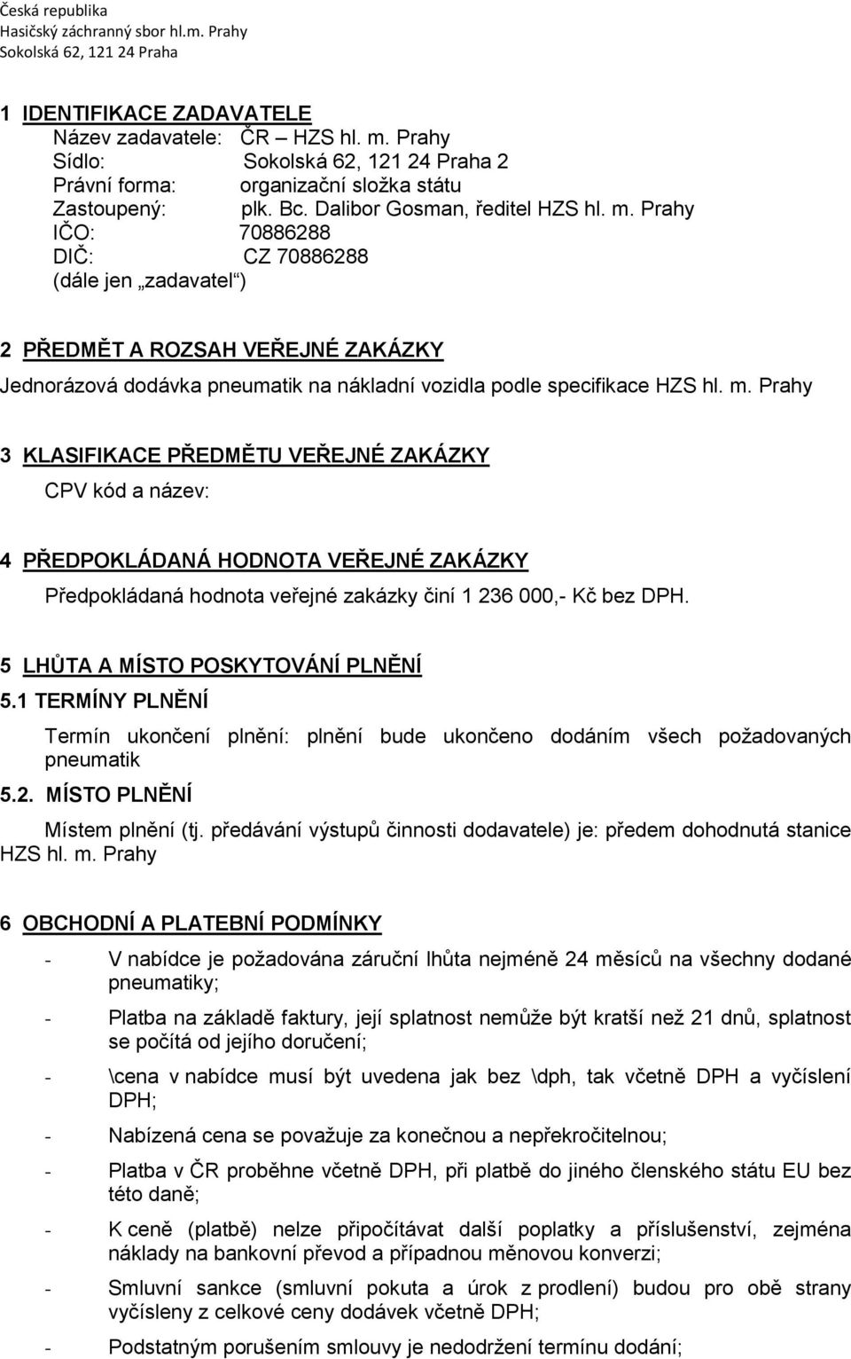 Prahy IČO: 70886288 DIČ: CZ 70886288 (dále jen zadavatel ) 2 PŘEDMĚT A ROZSAH VEŘEJNÉ ZAKÁZKY Jednorázová dodávka pneumatik na nákladní vozidla podle specifikace HZS hl. m.