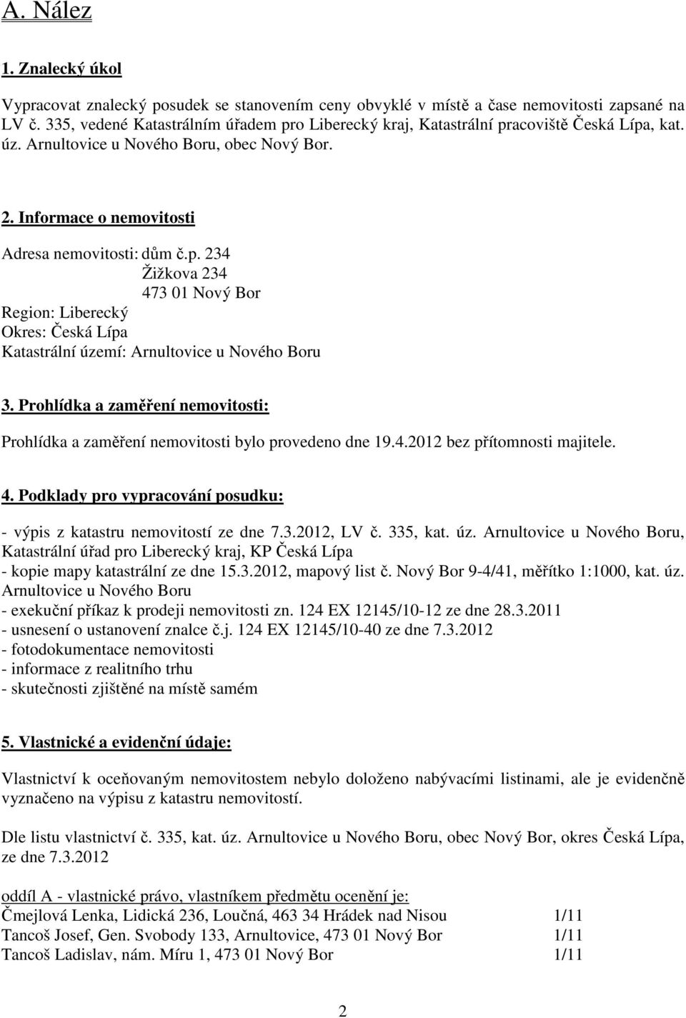 Prohlídka a zaměření nemovitosti: Prohlídka a zaměření nemovitosti bylo provedeno dne 19.4.2012 bez přítomnosti majitele. 4. Podklady pro vypracování posudku: - výpis z katastru nemovitostí ze dne 7.