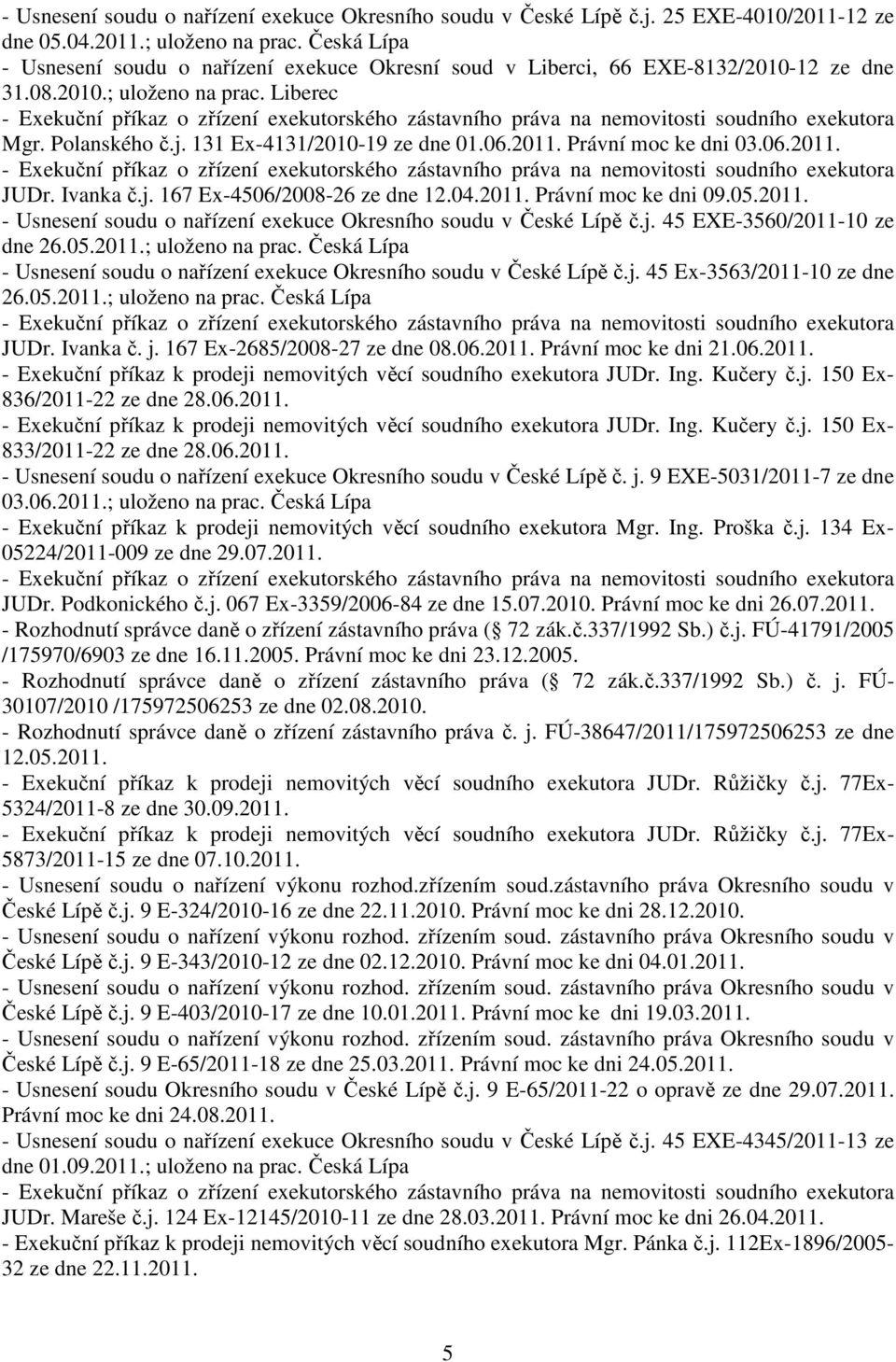 Právní moc ke dni 03.06.2011. JUDr. Ivanka č.j. 167 Ex-4506/2008-26 ze dne 12.04.2011. Právní moc ke dni 09.05.2011. - Usnesení soudu o nařízení exekuce Okresního soudu v České Lípě č.j. 45 EXE-3560/2011-10 ze dne 26.