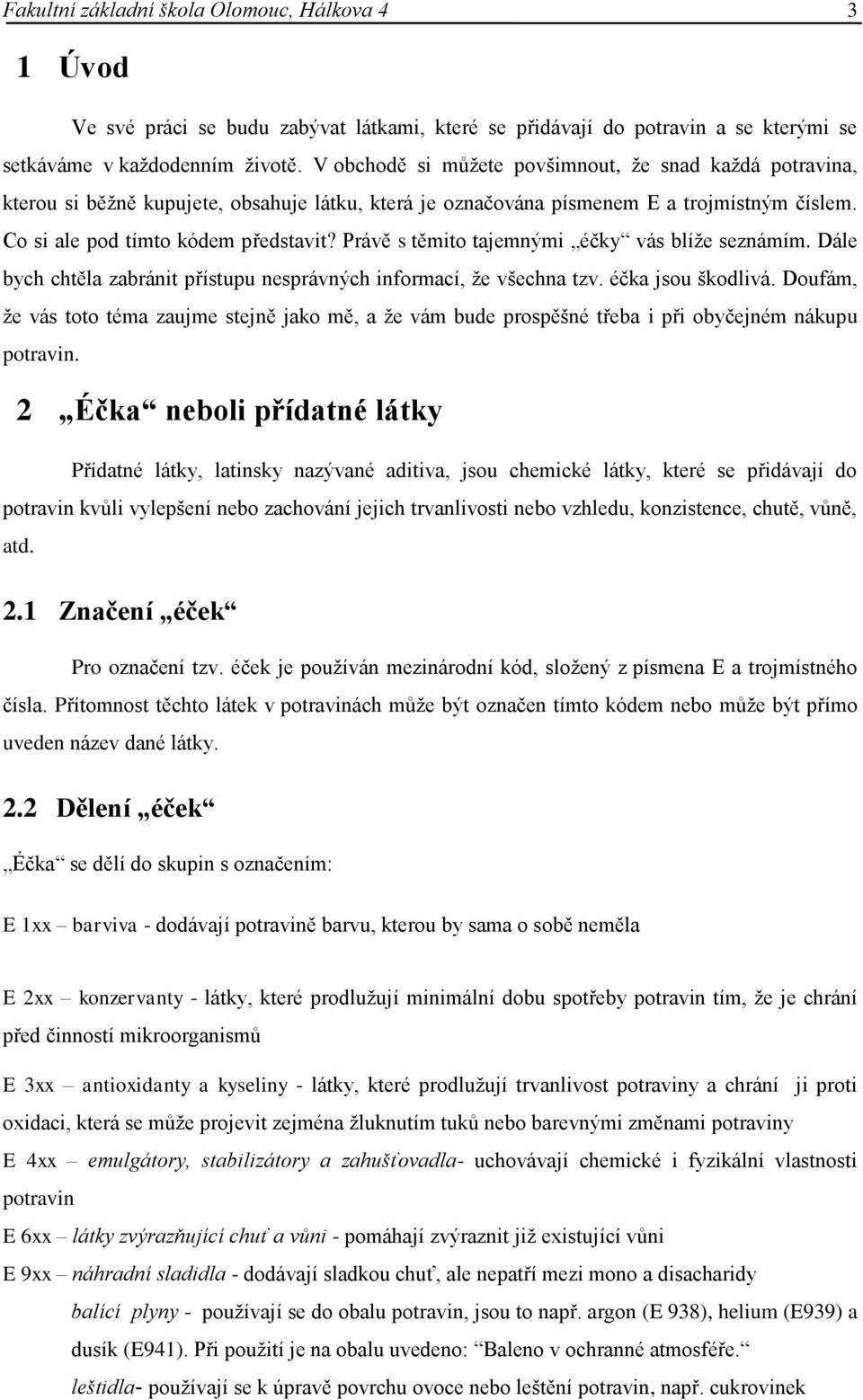 Právě s těmito tajemnými éčky vás blíže seznámím. Dále bych chtěla zabránit přístupu nesprávných informací, že všechna tzv. éčka jsou škodlivá.