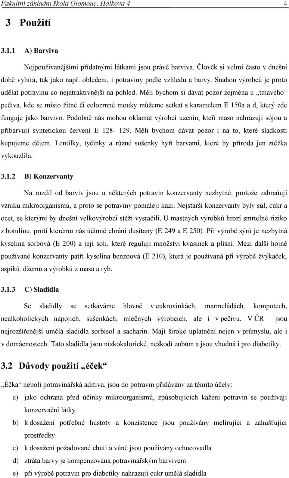 Měli bychom si dávat pozor zejména u tmavého pečiva, kde se místo žitné či celozrnné mouky můžeme setkat s karamelem E 150a a d, který zde funguje jako barvivo.