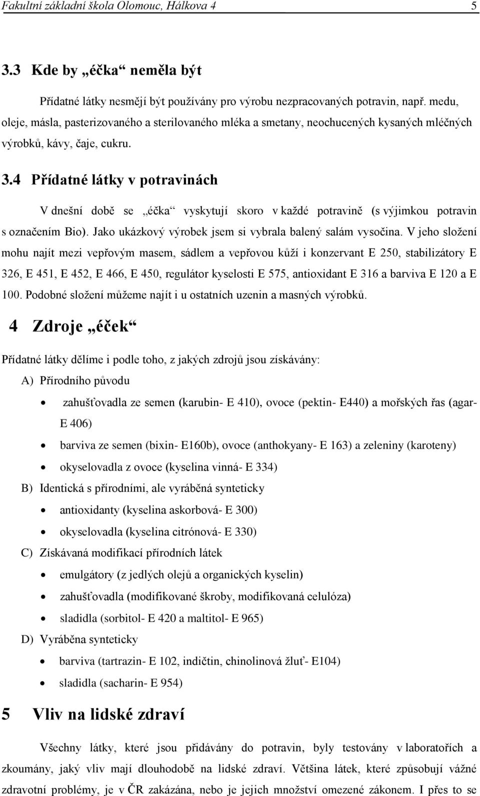 4 Přídatné látky v potravinách V dnešní době se éčka vyskytují skoro v každé potravině (s výjimkou potravin s označením Bio). Jako ukázkový výrobek jsem si vybrala balený salám vysočina.