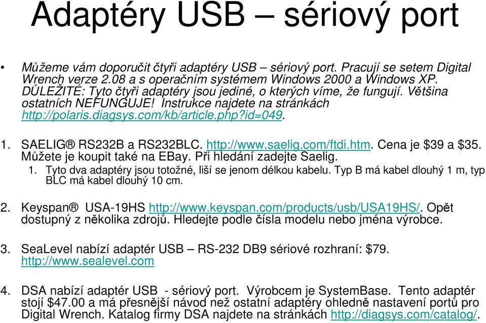 SAELIG RS232B a RS232BLC. http://www.saelig.com/ftdi.htm. Cena je $39 a $35. Můžete je koupit také na EBay. Při hledání zadejte Saelig. 1. Tyto dva adaptéry jsou totožné, liší se jenom délkou kabelu.