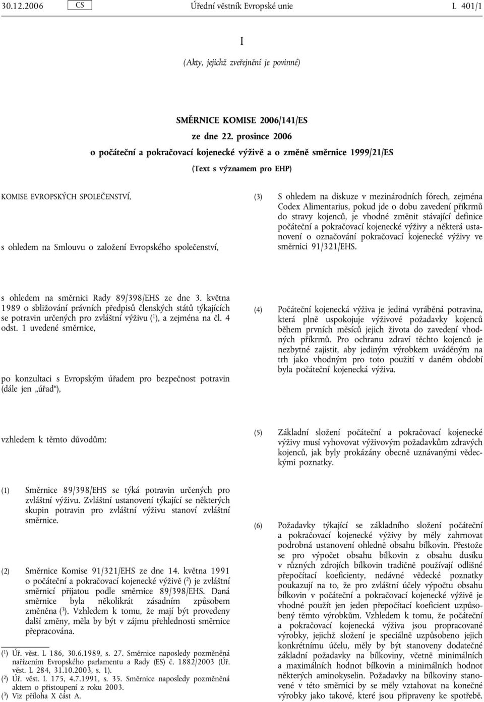 (3) S ohledem na diskuze v mezinárodních fórech, zejména Codex Alimentarius, pokud jde o dobu zavedení příkrmů do stravy kojenců, je vhodné změnit stávající definice počáteční a pokračovací kojenecké