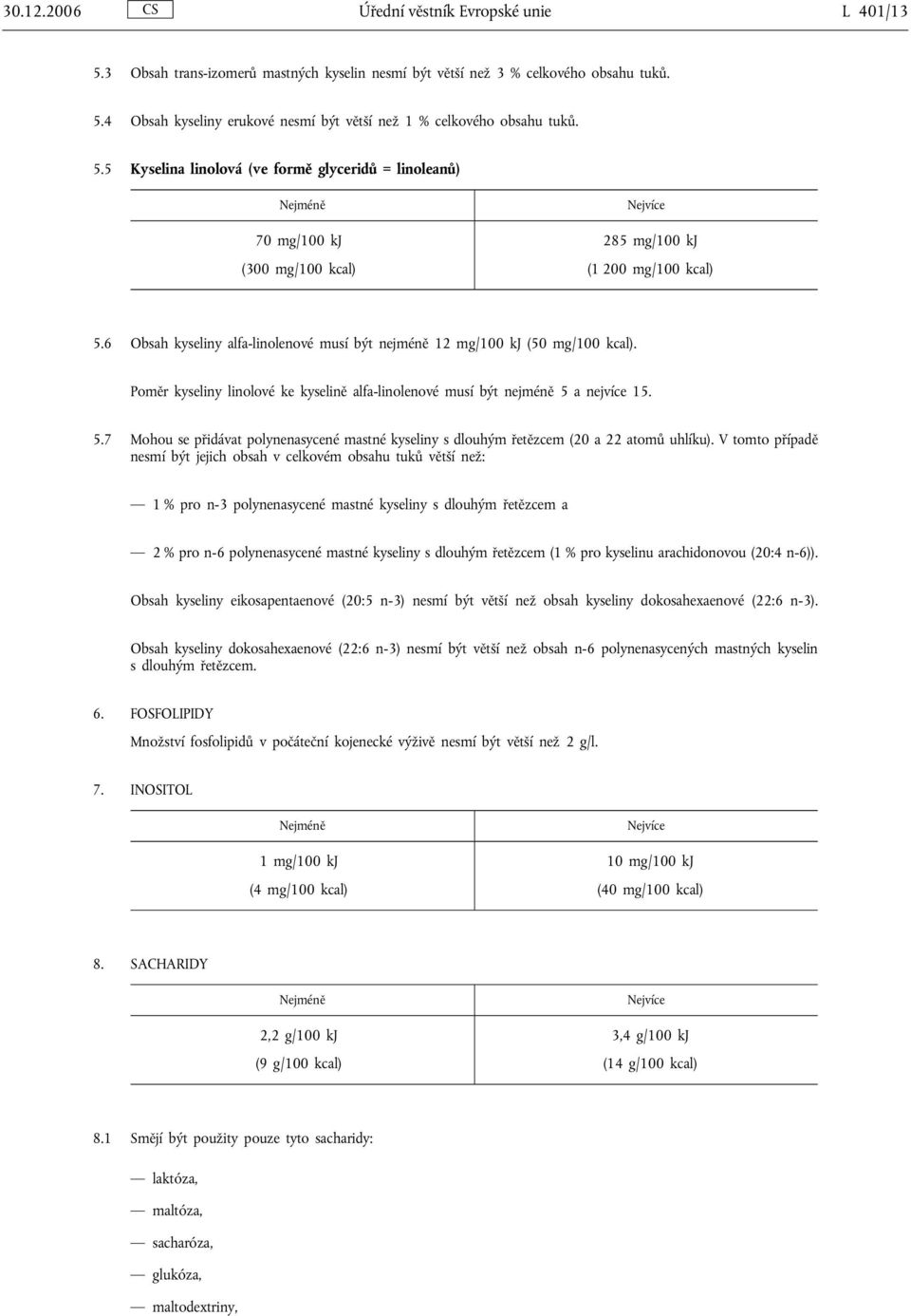 6 Obsah kyseliny alfa-linolenové musí být nejméně 12 mg/100 kj (50 mg/100 kcal). Poměr kyseliny linolové ke kyselině alfa-linolenové musí být nejméně 5 