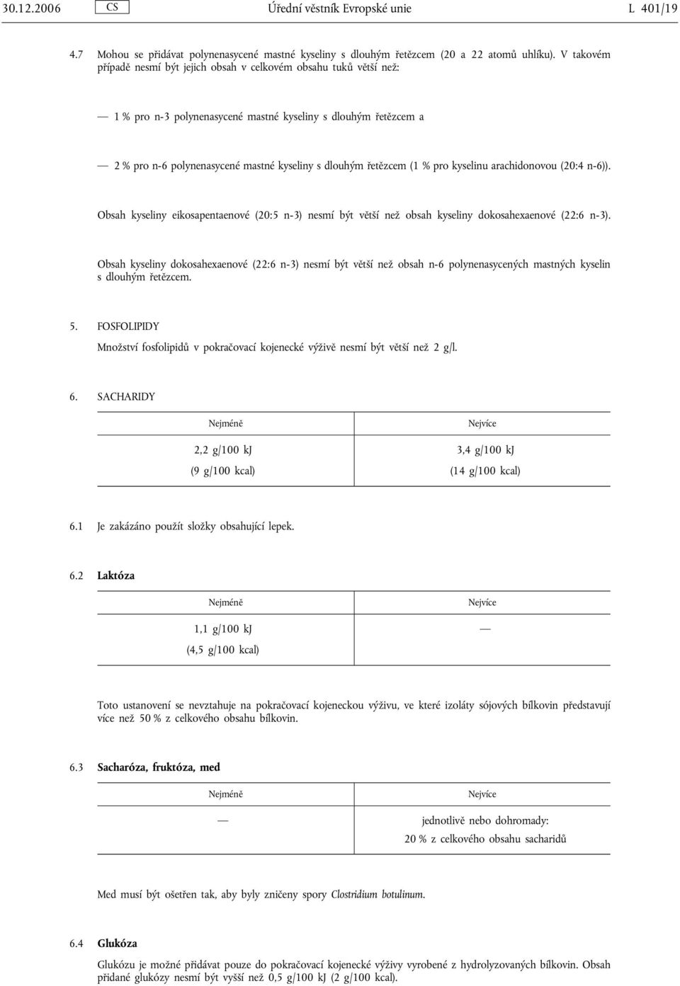 řetězcem (1 % pro kyselinu arachidonovou (20:4 n-6)). Obsah kyseliny eikosapentaenové (20:5 n-3) nesmí být větší než obsah kyseliny dokosahexaenové (22:6 n-3).