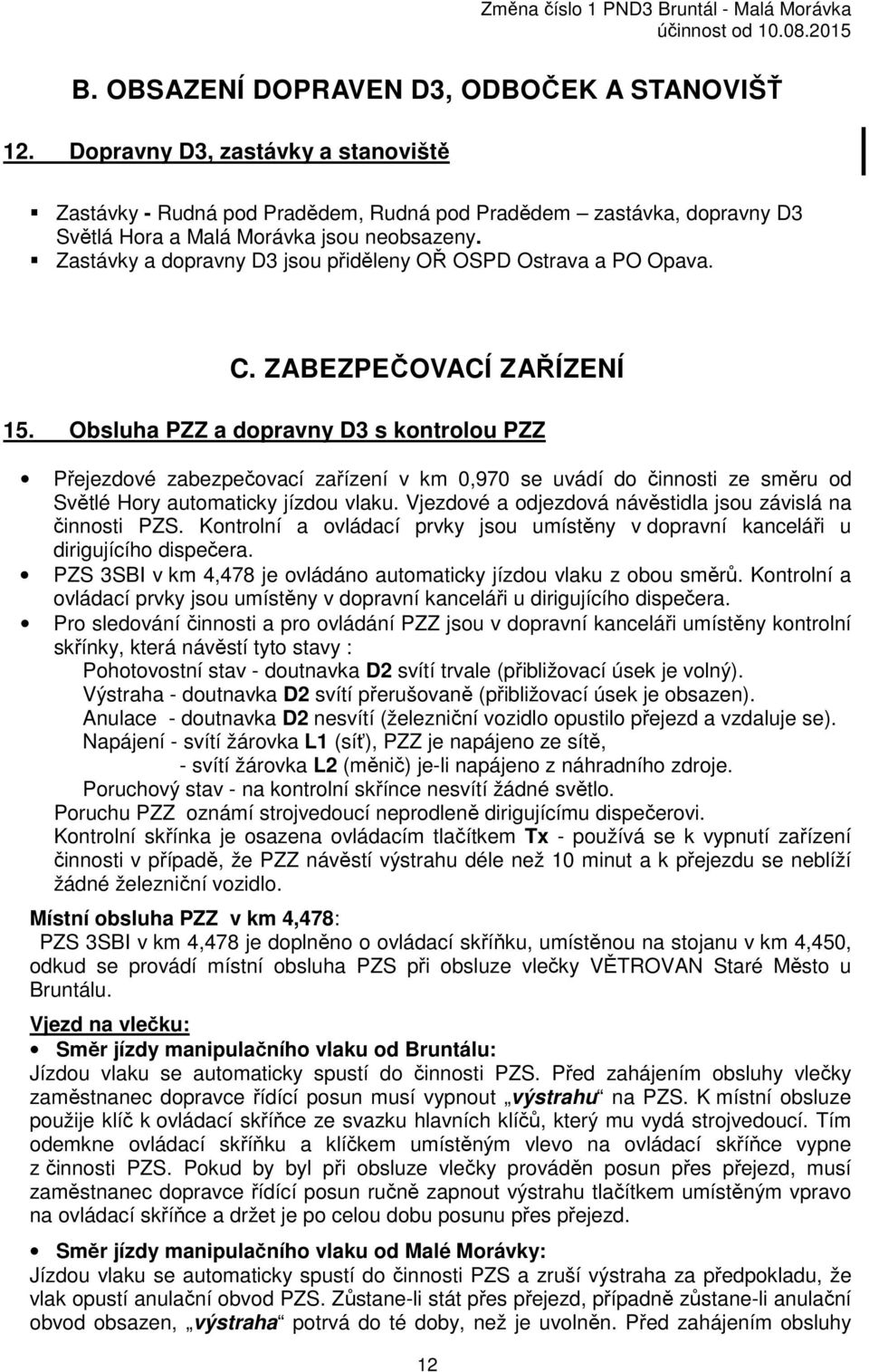 Obsluha PZZ a dopravny D3 s kontrolou PZZ Přejezdové zabezpečovací zařízení v km 0,970 se uvádí do činnosti ze směru od Světlé Hory automaticky jízdou vlaku.