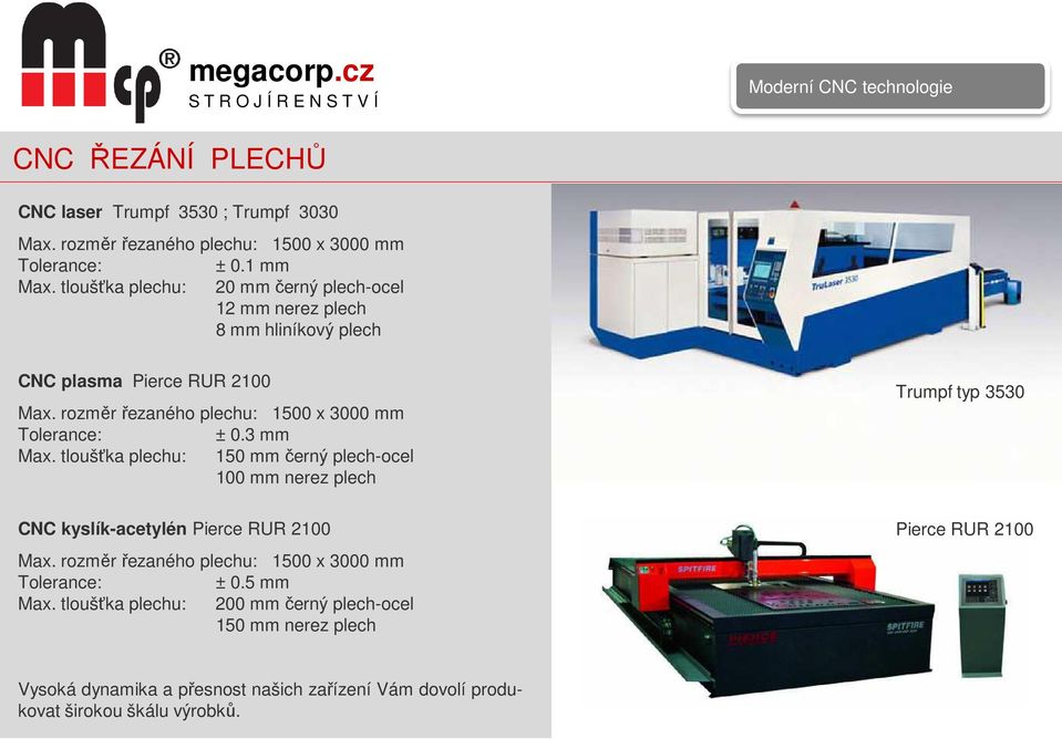 3 mm Max. tloušťka plechu: 150 mm černý plech-ocel 100 mm nerez plech CNC kyslík-acetylén Pierce RUR 2100 Max. rozměr řezaného plechu: 1500 x 3000 mm Tolerance: ± 0.