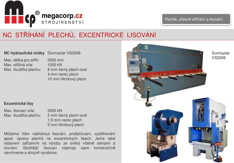 tloušťka plechu: 3000 kn 3 mm černý plech-ocel 1,5 mm nerez plech 5 mm hliníkový plech Můžeme Vám nabídnout lisování, protlačování, vystřihování apod.