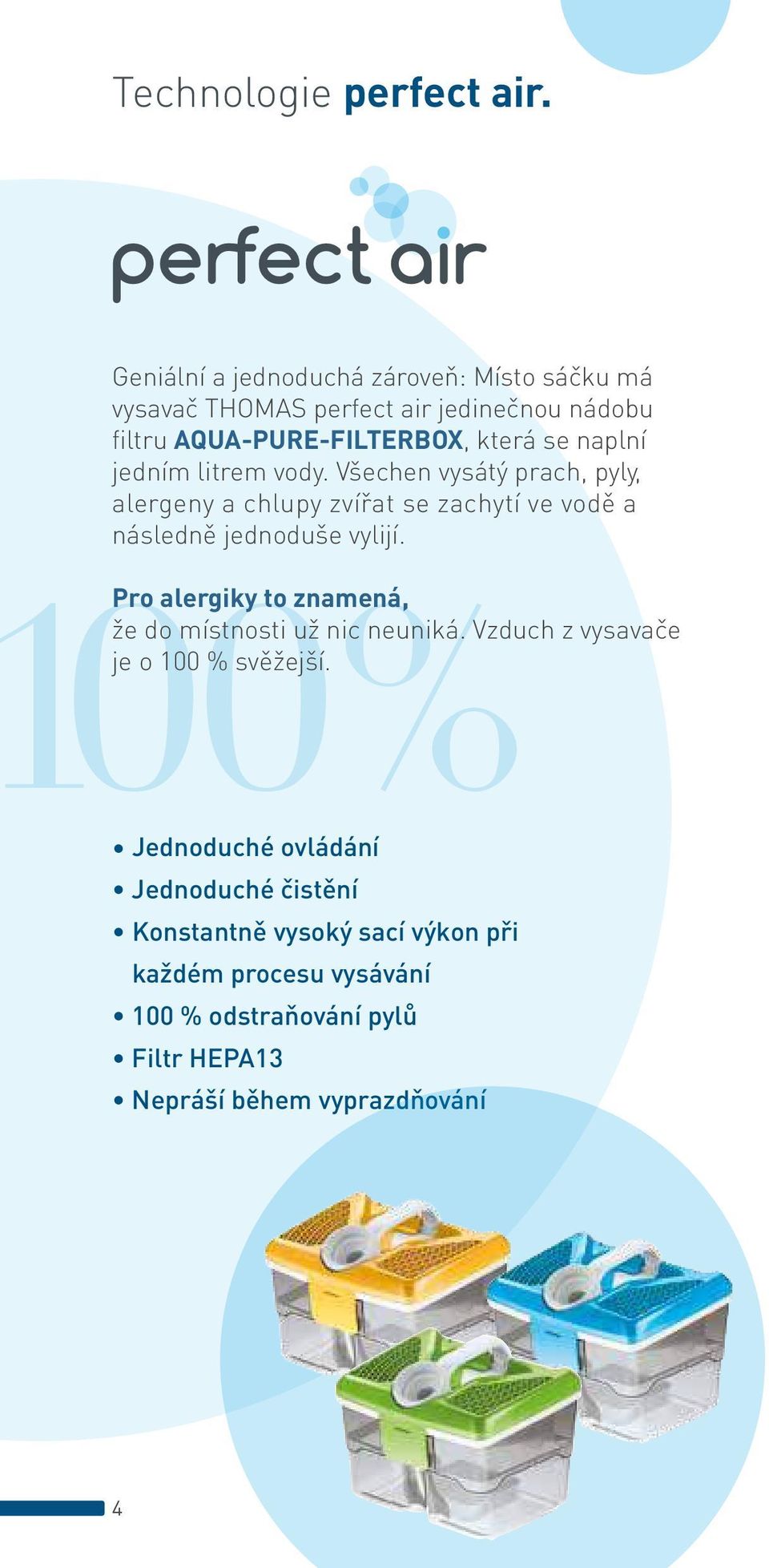 jedním litrem vody. Všechen vysátý prach, pyly, alergeny a chlupy zvířat se zachytí ve vodě a následně jednoduše vylijí.