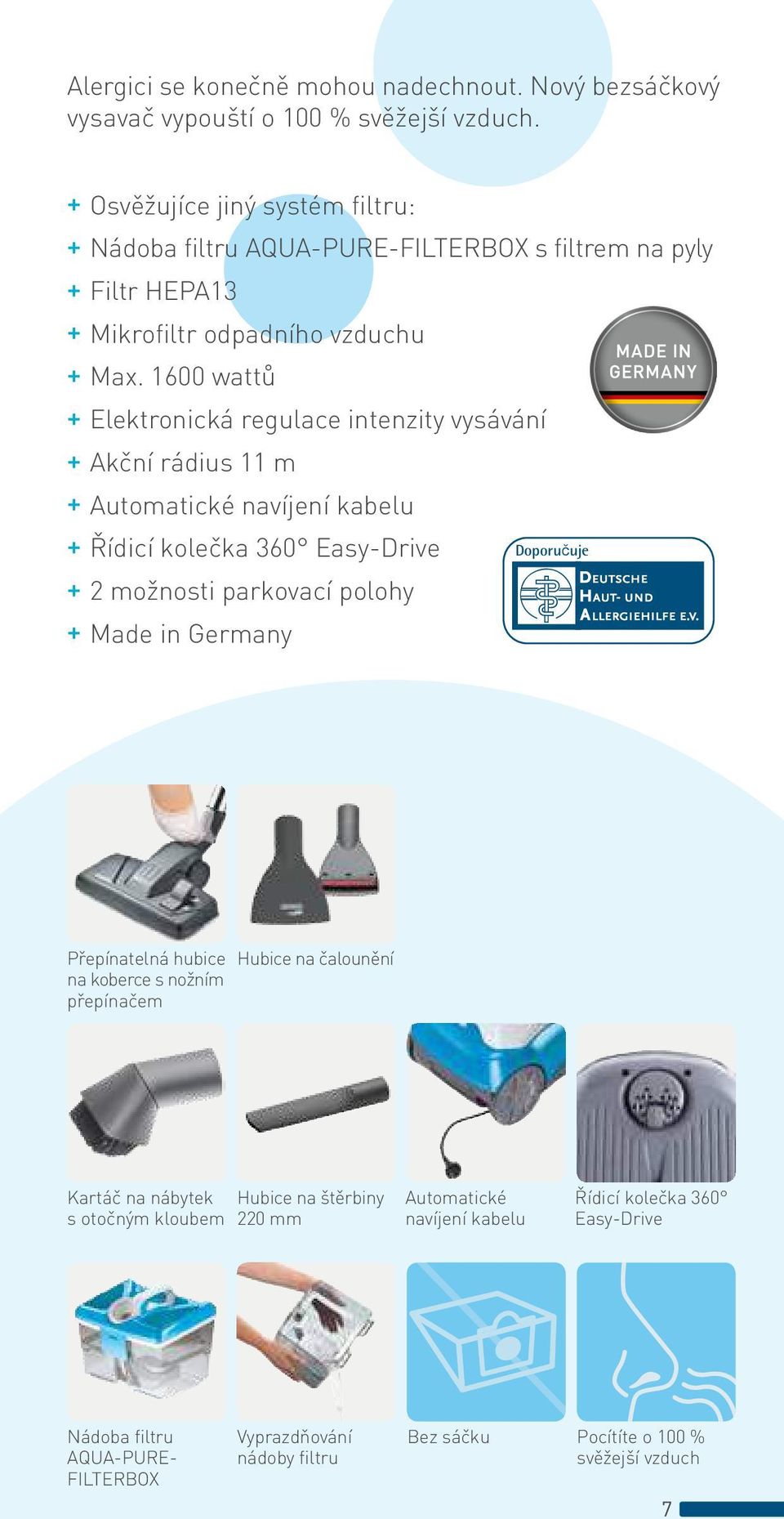 1600 wattů + Elektronická regulace intenzity vysávání + Akční rádius 11 m + Automatické navíjení kabelu + Řídicí kolečka 360 Easy-Drive + 2 možnosti parkovací polohy + Made in
