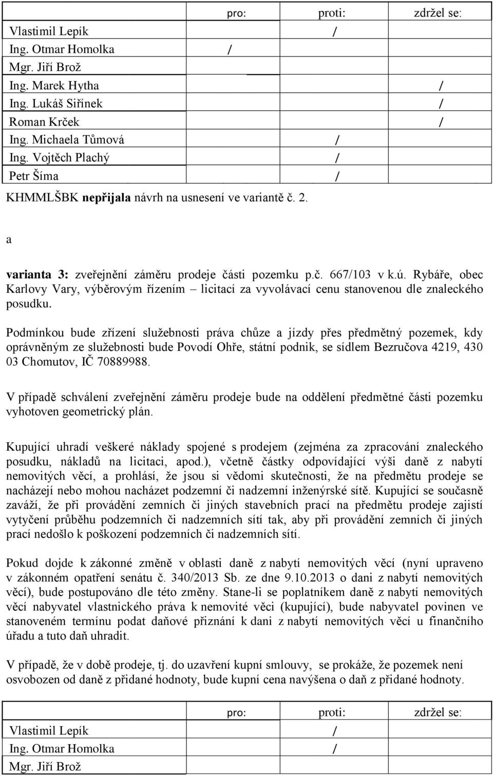 Podmínkou bude zřízení služebnosti práva chůze a jízdy přes předmětný pozemek, kdy oprávněným ze služebnosti bude Povodí Ohře, státní podnik, se sídlem Bezručova 4219, 430 03 Chomutov, IČ 70889988.